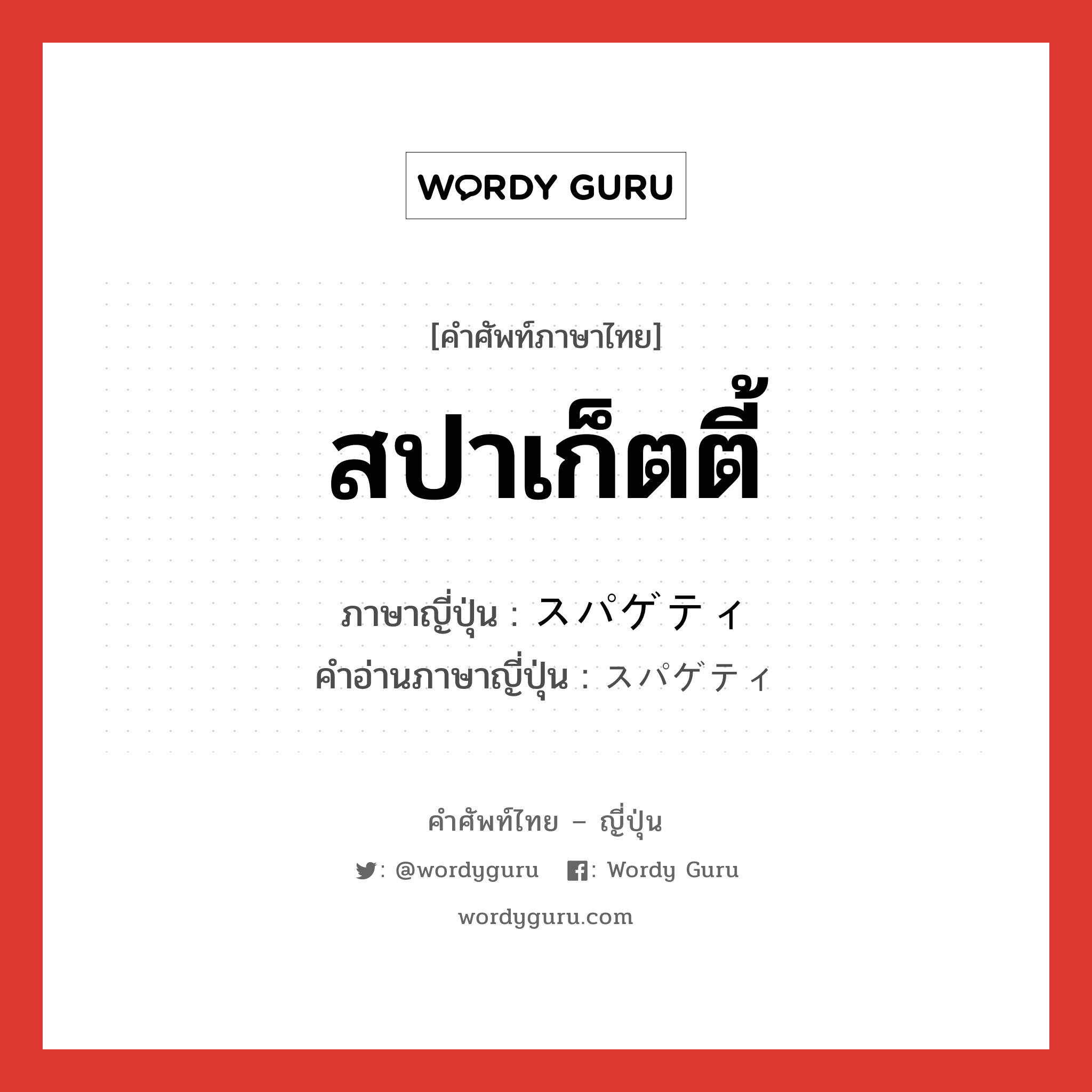 สปาเก็ตตี้ ภาษาญี่ปุ่นคืออะไร, คำศัพท์ภาษาไทย - ญี่ปุ่น สปาเก็ตตี้ ภาษาญี่ปุ่น スパゲティ คำอ่านภาษาญี่ปุ่น スパゲティ หมวด n หมวด n