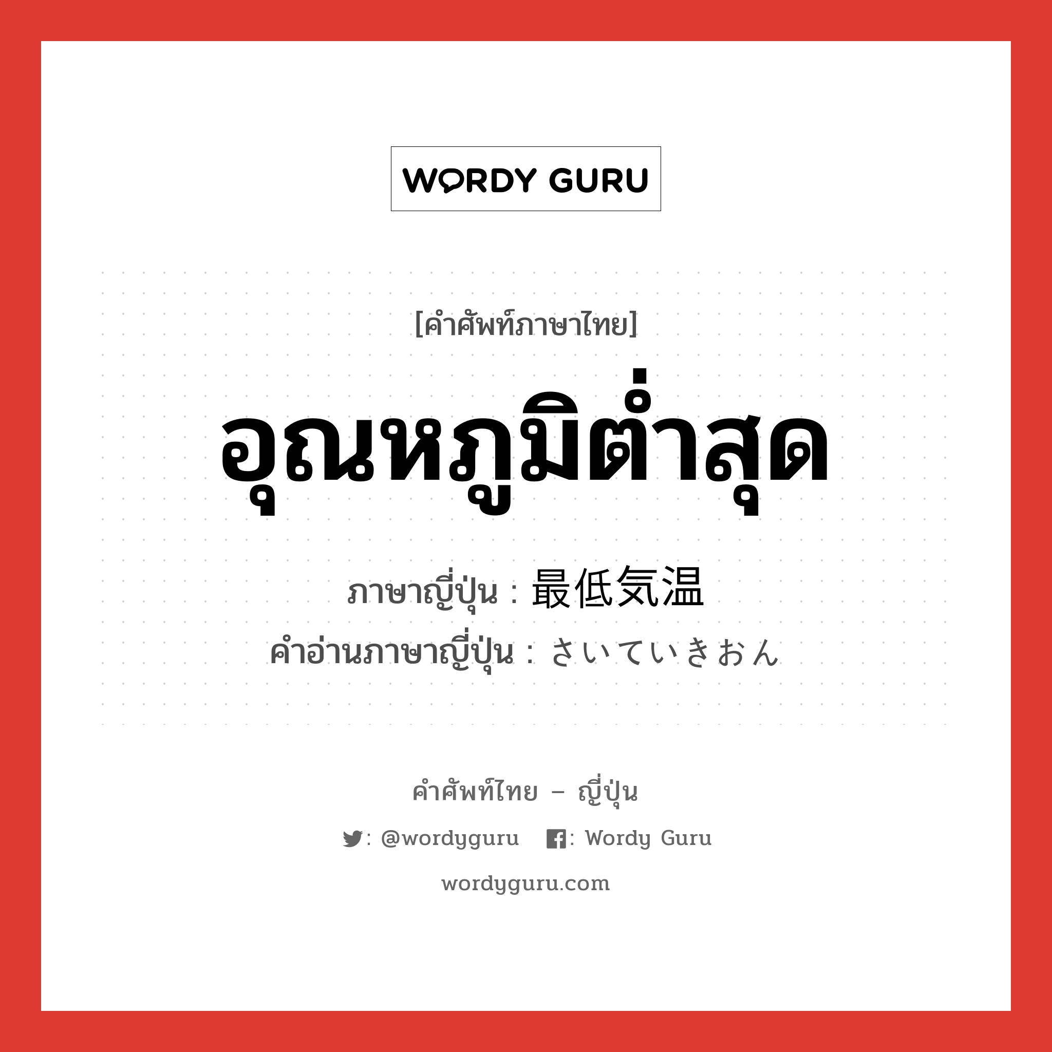 อุณหภูมิต่ำสุด ภาษาญี่ปุ่นคืออะไร, คำศัพท์ภาษาไทย - ญี่ปุ่น อุณหภูมิต่ำสุด ภาษาญี่ปุ่น 最低気温 คำอ่านภาษาญี่ปุ่น さいていきおん หมวด n หมวด n