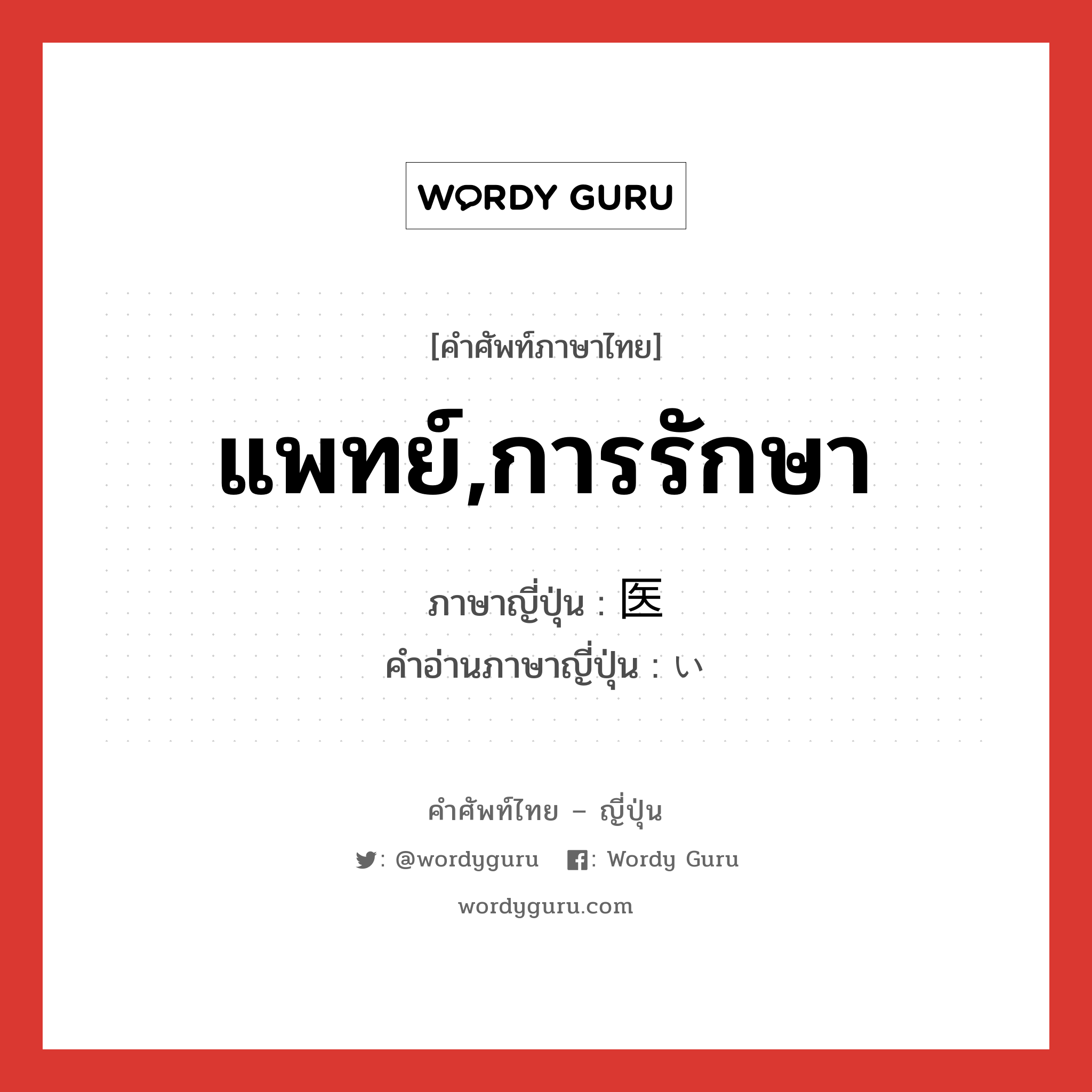 แพทย์,การรักษา ภาษาญี่ปุ่นคืออะไร, คำศัพท์ภาษาไทย - ญี่ปุ่น แพทย์,การรักษา ภาษาญี่ปุ่น 医 คำอ่านภาษาญี่ปุ่น い หมวด n หมวด n