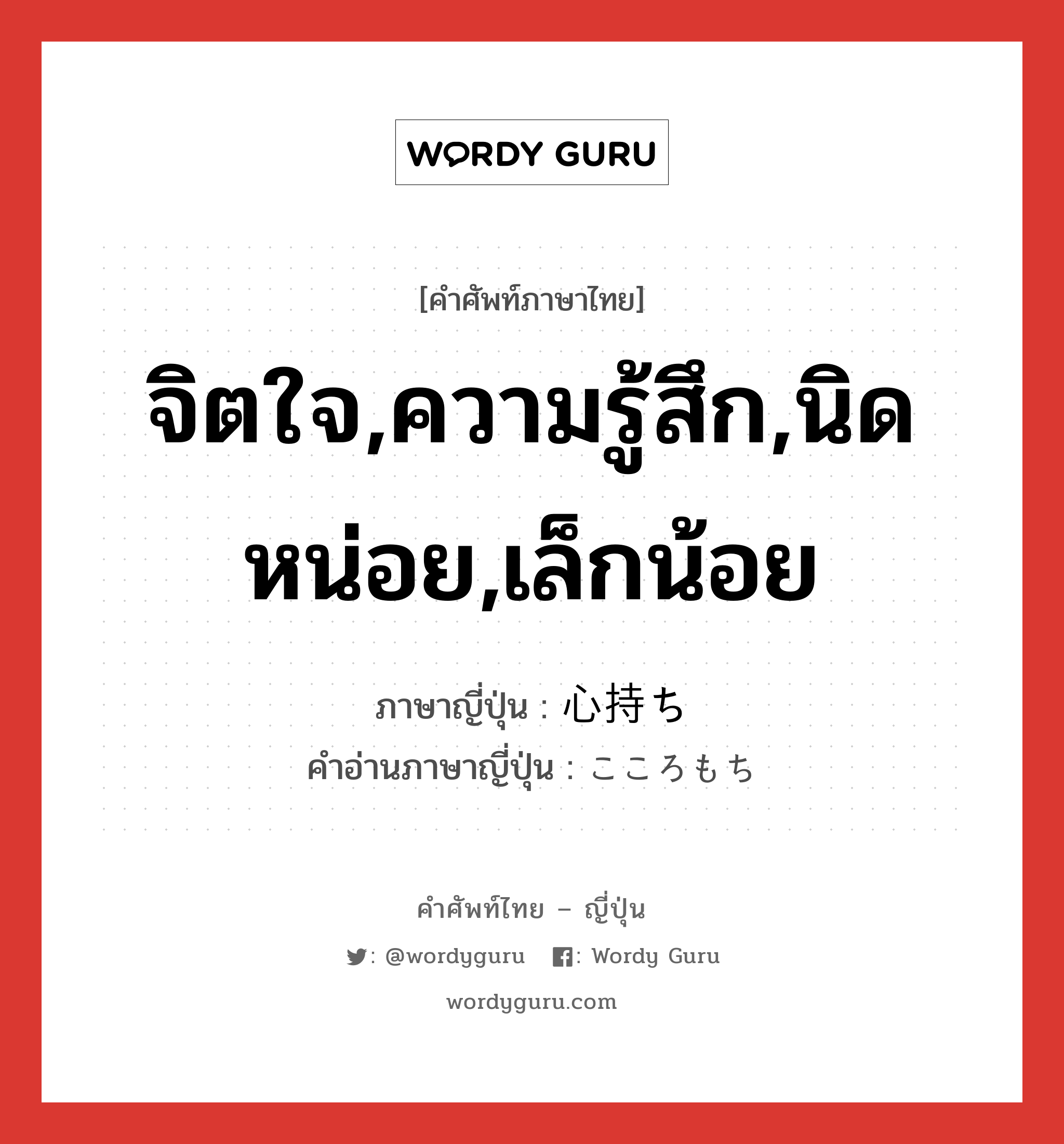 จิตใจ,ความรู้สึก,นิดหน่อย,เล็กน้อย ภาษาญี่ปุ่นคืออะไร, คำศัพท์ภาษาไทย - ญี่ปุ่น จิตใจ,ความรู้สึก,นิดหน่อย,เล็กน้อย ภาษาญี่ปุ่น 心持ち คำอ่านภาษาญี่ปุ่น こころもち หมวด adv หมวด adv