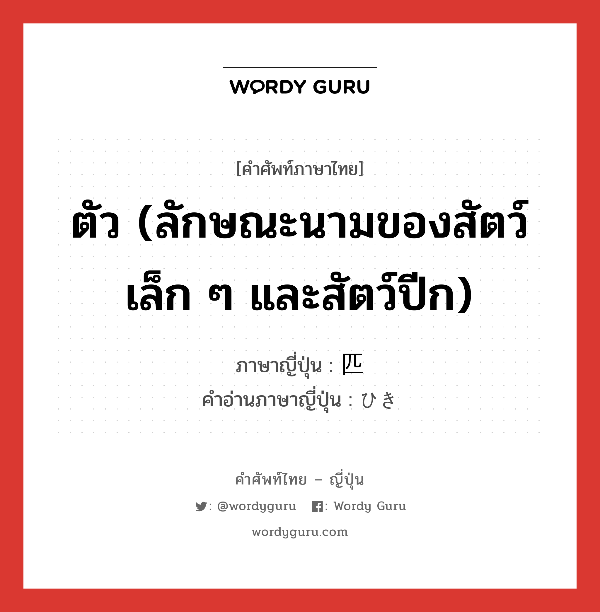 ตัว (ลักษณะนามของสัตว์เล็ก ๆ และสัตว์ปีก) ภาษาญี่ปุ่นคืออะไร, คำศัพท์ภาษาไทย - ญี่ปุ่น ตัว (ลักษณะนามของสัตว์เล็ก ๆ และสัตว์ปีก) ภาษาญี่ปุ่น 匹 คำอ่านภาษาญี่ปุ่น ひき หมวด ctr หมวด ctr