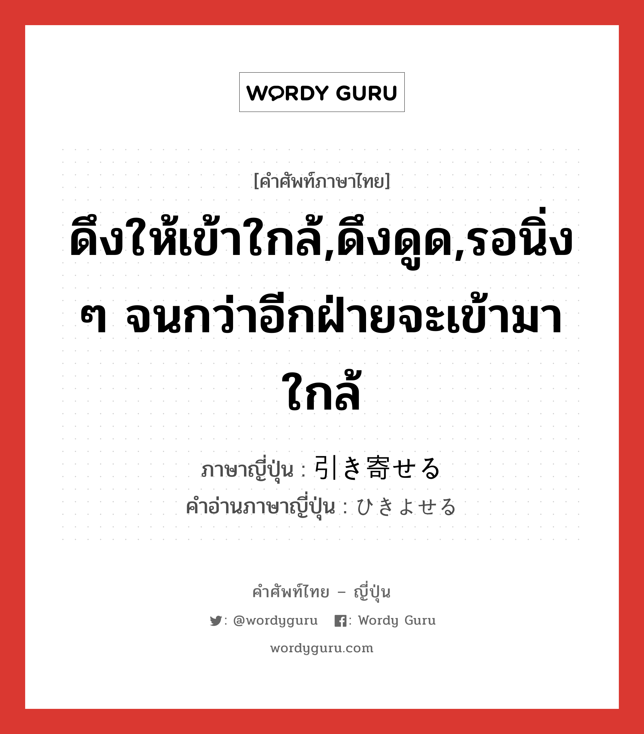 ดึงให้เข้าใกล้,ดึงดูด,รอนิ่ง ๆ จนกว่าอีกฝ่ายจะเข้ามาใกล้ ภาษาญี่ปุ่นคืออะไร, คำศัพท์ภาษาไทย - ญี่ปุ่น ดึงให้เข้าใกล้,ดึงดูด,รอนิ่ง ๆ จนกว่าอีกฝ่ายจะเข้ามาใกล้ ภาษาญี่ปุ่น 引き寄せる คำอ่านภาษาญี่ปุ่น ひきよせる หมวด v1 หมวด v1