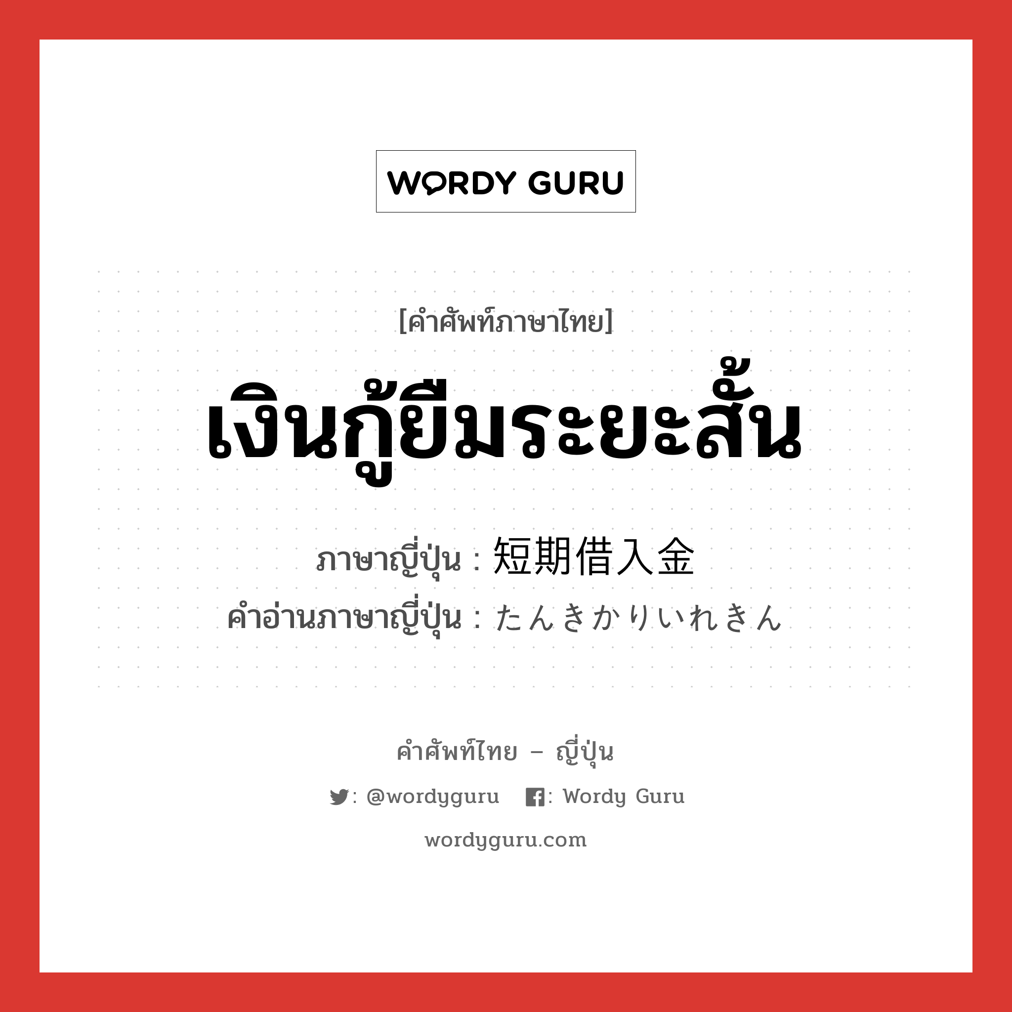 เงินกู้ยืมระยะสั้น ภาษาญี่ปุ่นคืออะไร, คำศัพท์ภาษาไทย - ญี่ปุ่น เงินกู้ยืมระยะสั้น ภาษาญี่ปุ่น 短期借入金 คำอ่านภาษาญี่ปุ่น たんきかりいれきん หมวด n หมวด n