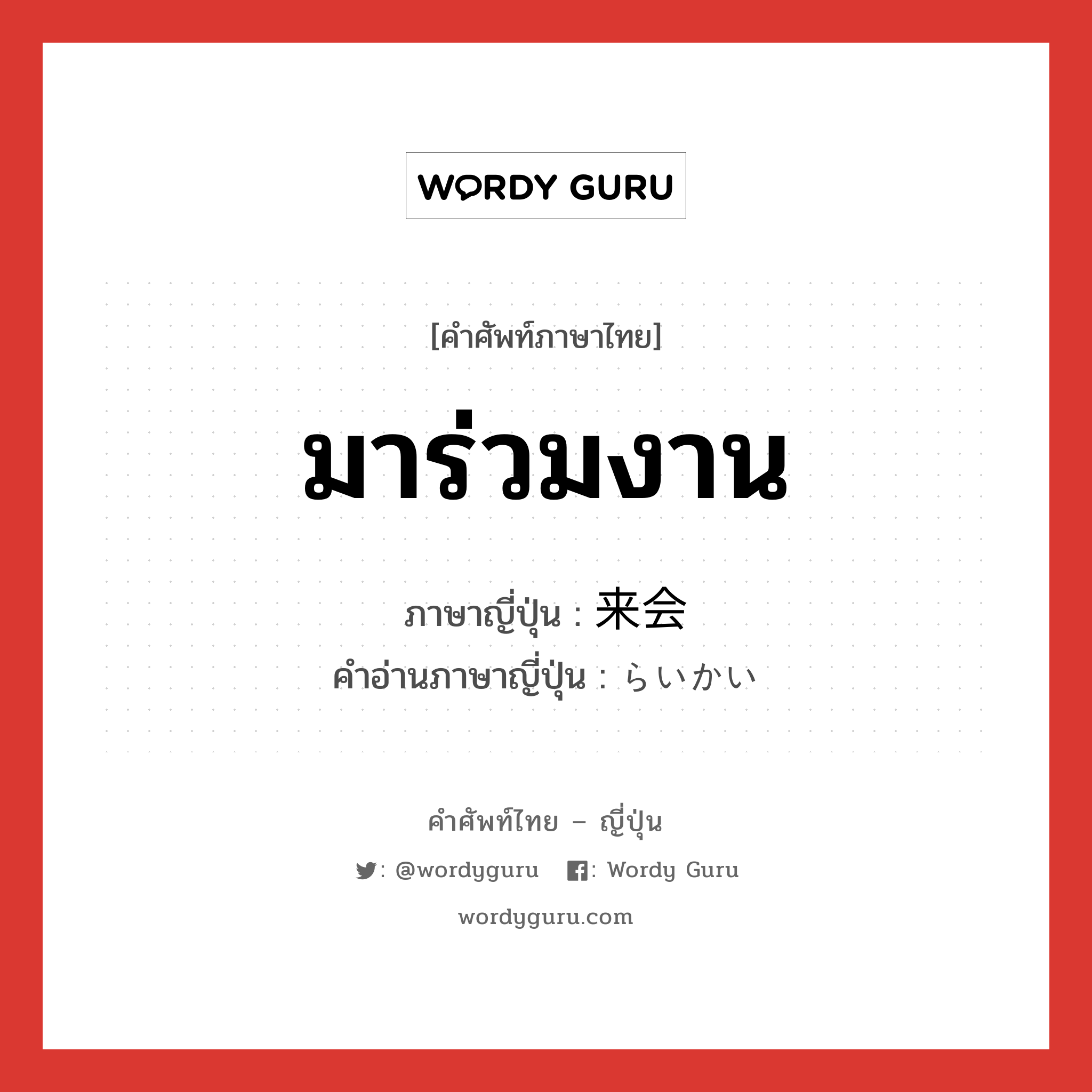 มาร่วมงาน ภาษาญี่ปุ่นคืออะไร, คำศัพท์ภาษาไทย - ญี่ปุ่น มาร่วมงาน ภาษาญี่ปุ่น 来会 คำอ่านภาษาญี่ปุ่น らいかい หมวด n หมวด n