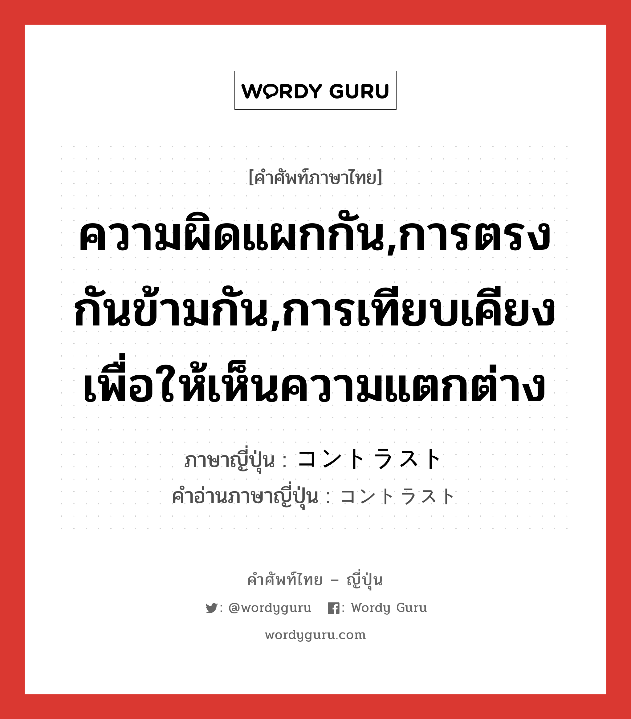 ความผิดแผกกัน,การตรงกันข้ามกัน,การเทียบเคียงเพื่อให้เห็นความแตกต่าง ภาษาญี่ปุ่นคืออะไร, คำศัพท์ภาษาไทย - ญี่ปุ่น ความผิดแผกกัน,การตรงกันข้ามกัน,การเทียบเคียงเพื่อให้เห็นความแตกต่าง ภาษาญี่ปุ่น コントラスト คำอ่านภาษาญี่ปุ่น コントラスト หมวด n หมวด n