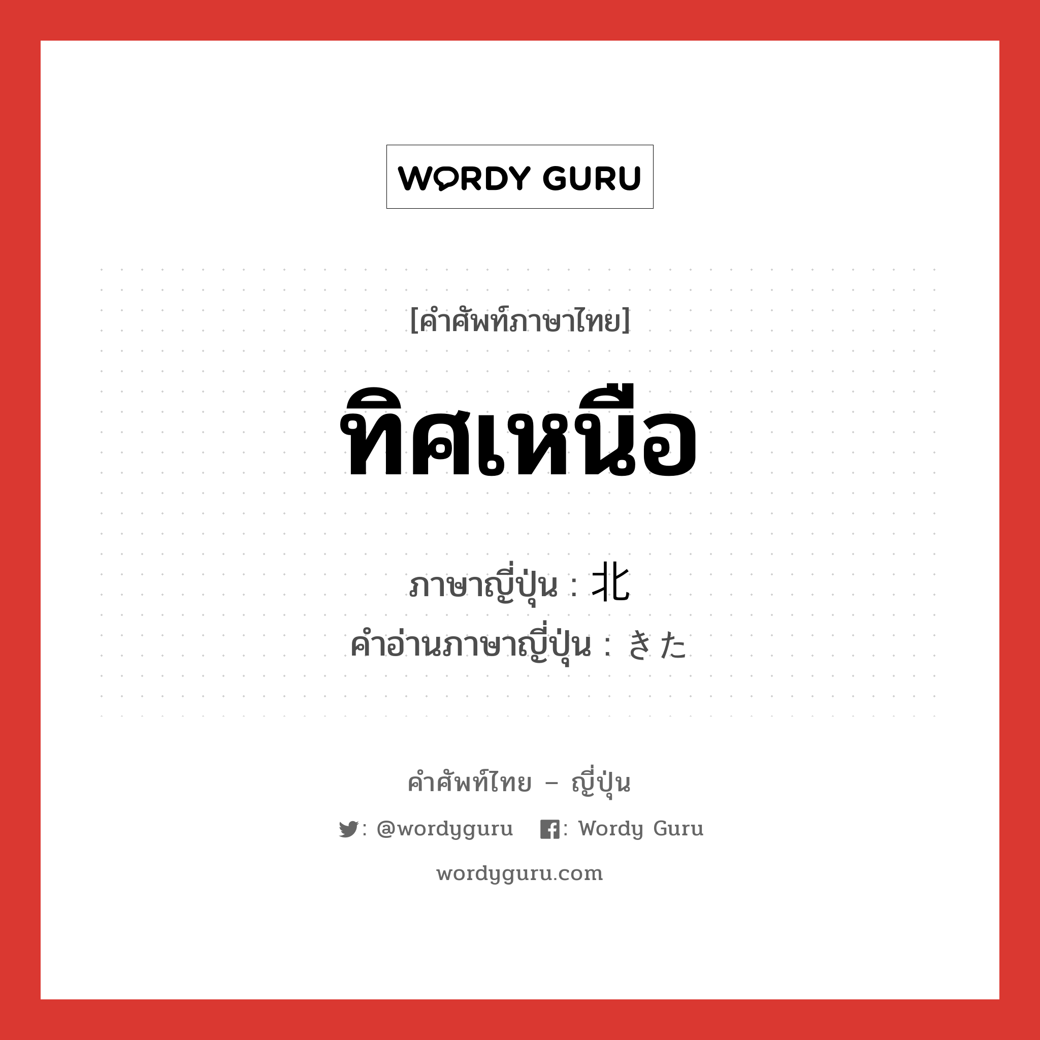 ทิศเหนือ ภาษาญี่ปุ่นคืออะไร, คำศัพท์ภาษาไทย - ญี่ปุ่น ทิศเหนือ ภาษาญี่ปุ่น 北 คำอ่านภาษาญี่ปุ่น きた หมวด n หมวด n