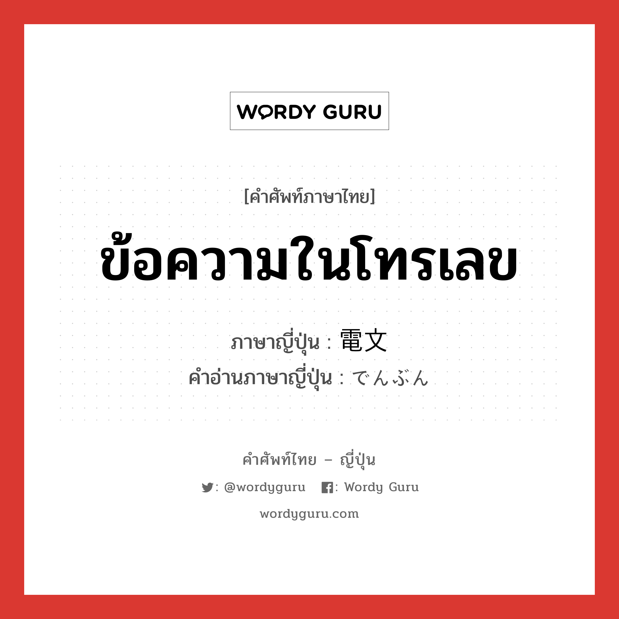 ข้อความในโทรเลข ภาษาญี่ปุ่นคืออะไร, คำศัพท์ภาษาไทย - ญี่ปุ่น ข้อความในโทรเลข ภาษาญี่ปุ่น 電文 คำอ่านภาษาญี่ปุ่น でんぶん หมวด n หมวด n