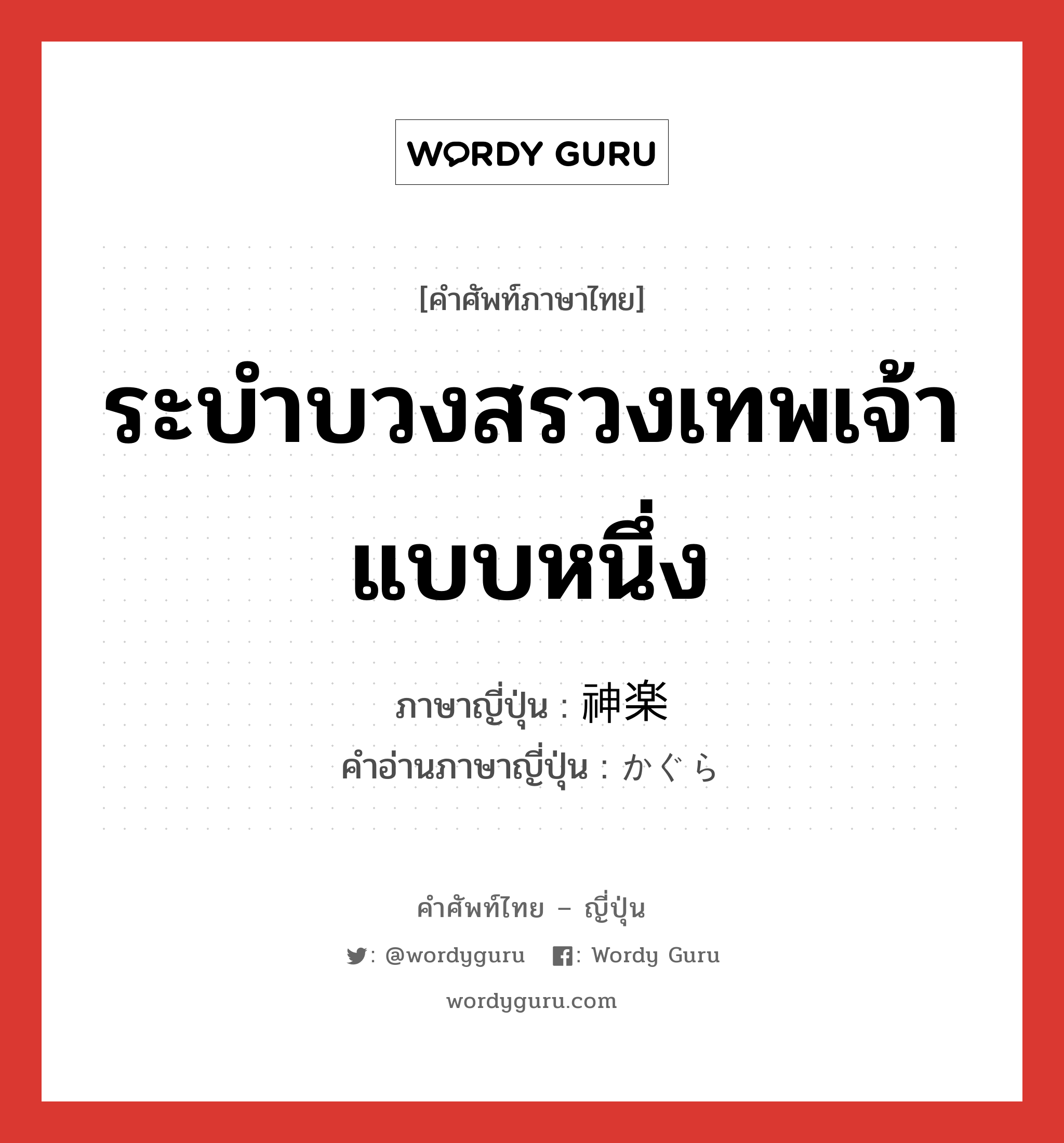 ระบำบวงสรวงเทพเจ้าแบบหนึ่ง ภาษาญี่ปุ่นคืออะไร, คำศัพท์ภาษาไทย - ญี่ปุ่น ระบำบวงสรวงเทพเจ้าแบบหนึ่ง ภาษาญี่ปุ่น 神楽 คำอ่านภาษาญี่ปุ่น かぐら หมวด n หมวด n