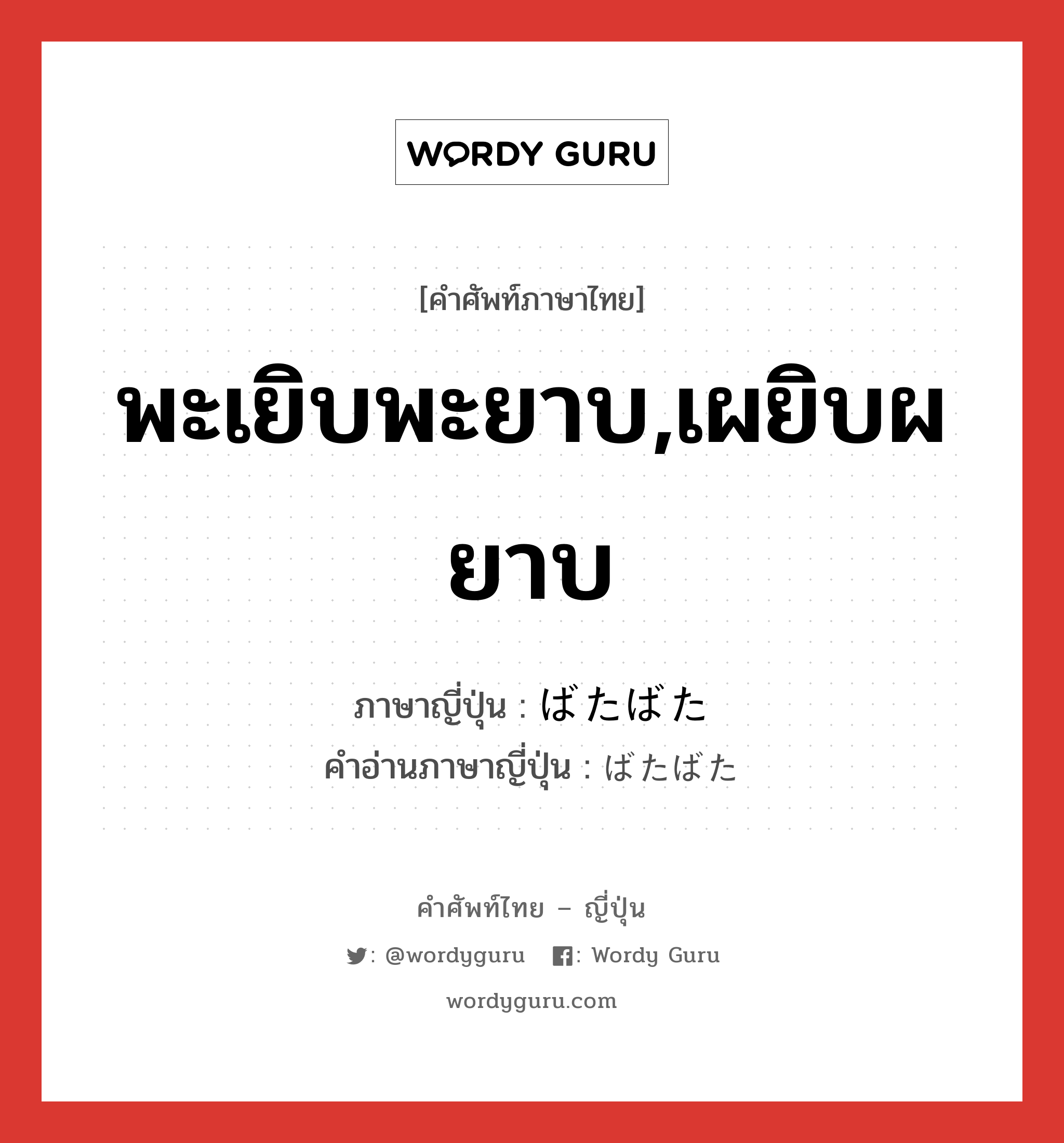 พะเยิบพะยาบ,เผยิบผยาบ ภาษาญี่ปุ่นคืออะไร, คำศัพท์ภาษาไทย - ญี่ปุ่น พะเยิบพะยาบ,เผยิบผยาบ ภาษาญี่ปุ่น ばたばた คำอ่านภาษาญี่ปุ่น ばたばた หมวด n หมวด n