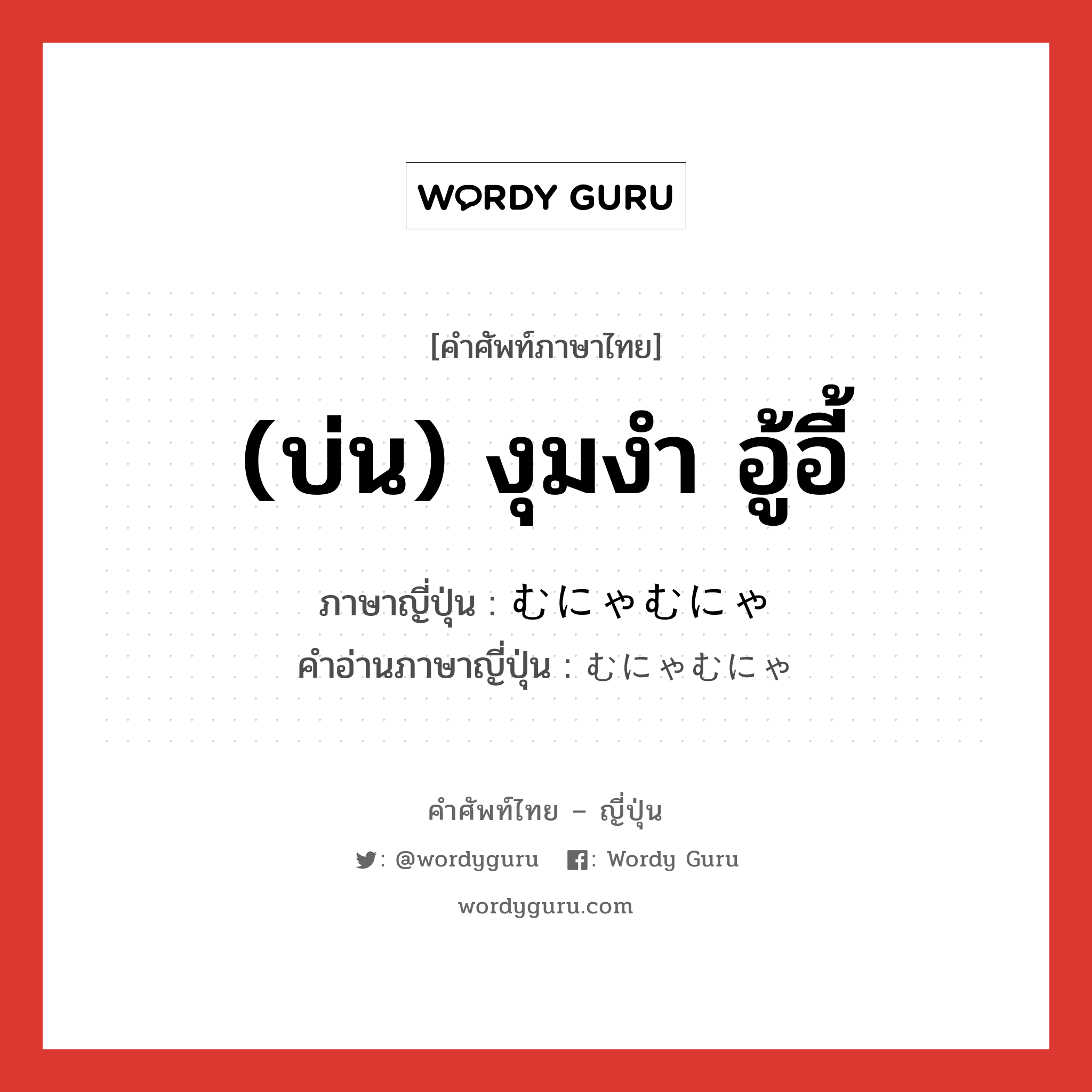 (บ่น) งุมงำ อู้อี้ ภาษาญี่ปุ่นคืออะไร, คำศัพท์ภาษาไทย - ญี่ปุ่น (บ่น) งุมงำ อู้อี้ ภาษาญี่ปุ่น むにゃむにゃ คำอ่านภาษาญี่ปุ่น むにゃむにゃ หมวด adv หมวด adv