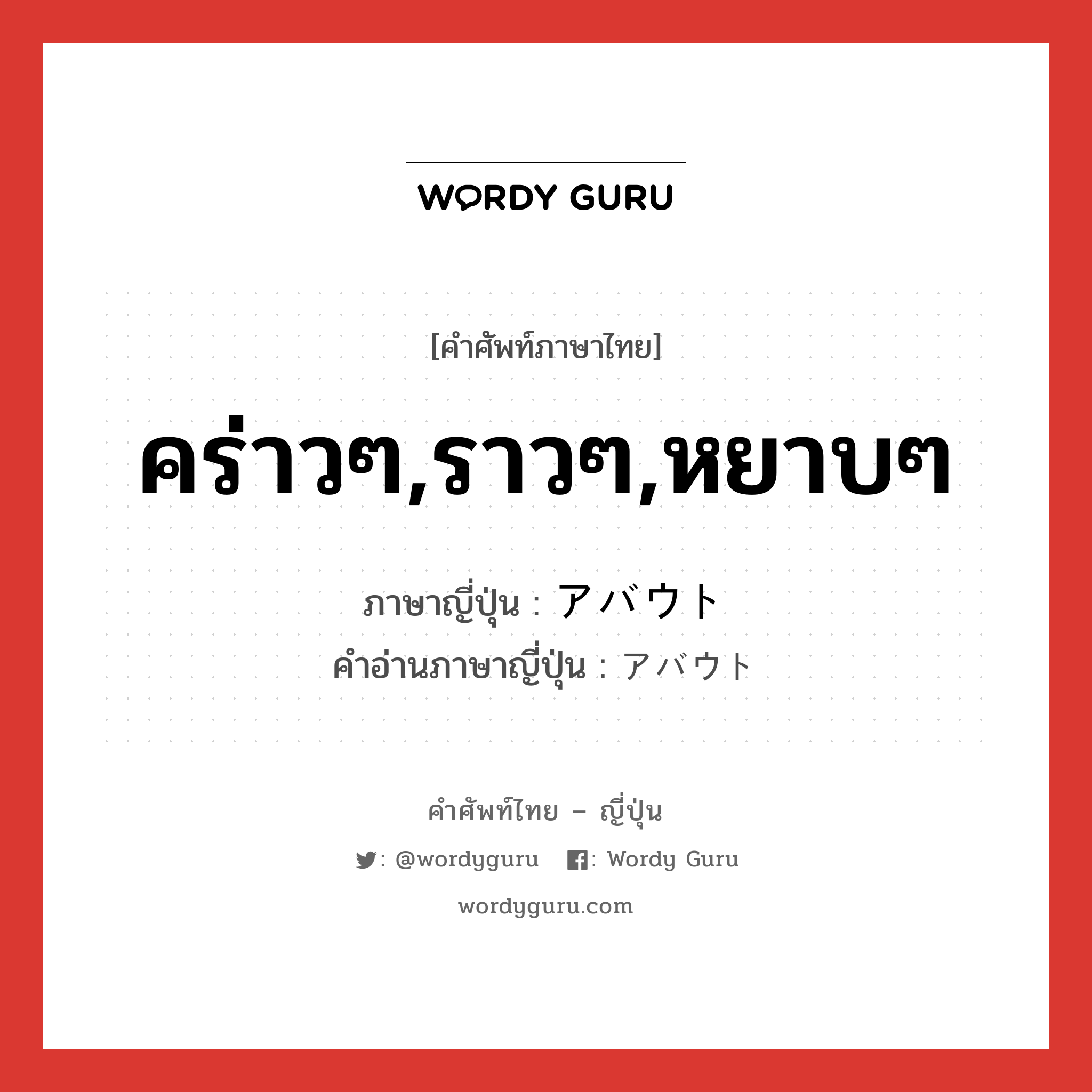 คร่าวๆ,ราวๆ,หยาบๆ ภาษาญี่ปุ่นคืออะไร, คำศัพท์ภาษาไทย - ญี่ปุ่น คร่าวๆ,ราวๆ,หยาบๆ ภาษาญี่ปุ่น アバウト คำอ่านภาษาญี่ปุ่น アバウト หมวด adj-na หมวด adj-na