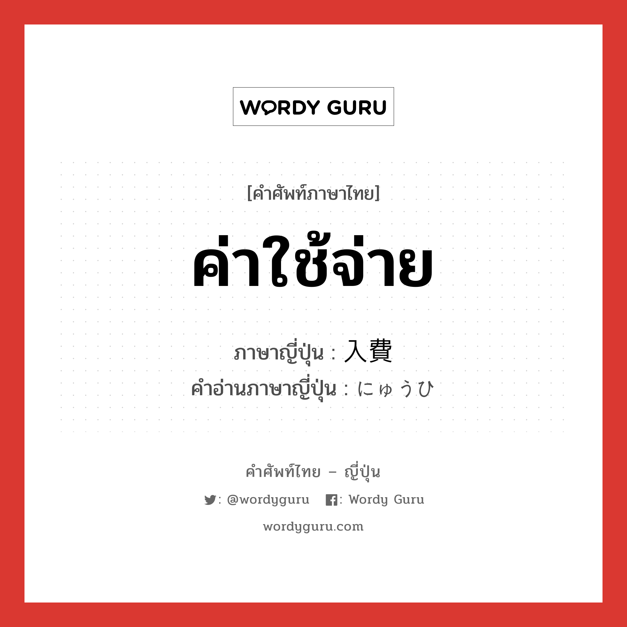 ค่าใช้จ่าย ภาษาญี่ปุ่นคืออะไร, คำศัพท์ภาษาไทย - ญี่ปุ่น ค่าใช้จ่าย ภาษาญี่ปุ่น 入費 คำอ่านภาษาญี่ปุ่น にゅうひ หมวด n หมวด n