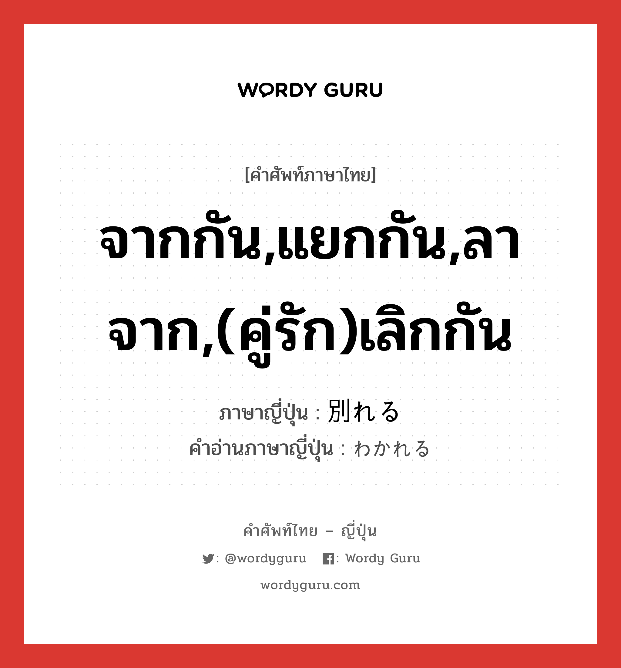 จากกัน,แยกกัน,ลาจาก,(คู่รัก)เลิกกัน ภาษาญี่ปุ่นคืออะไร, คำศัพท์ภาษาไทย - ญี่ปุ่น จากกัน,แยกกัน,ลาจาก,(คู่รัก)เลิกกัน ภาษาญี่ปุ่น 別れる คำอ่านภาษาญี่ปุ่น わかれる หมวด v1 หมวด v1