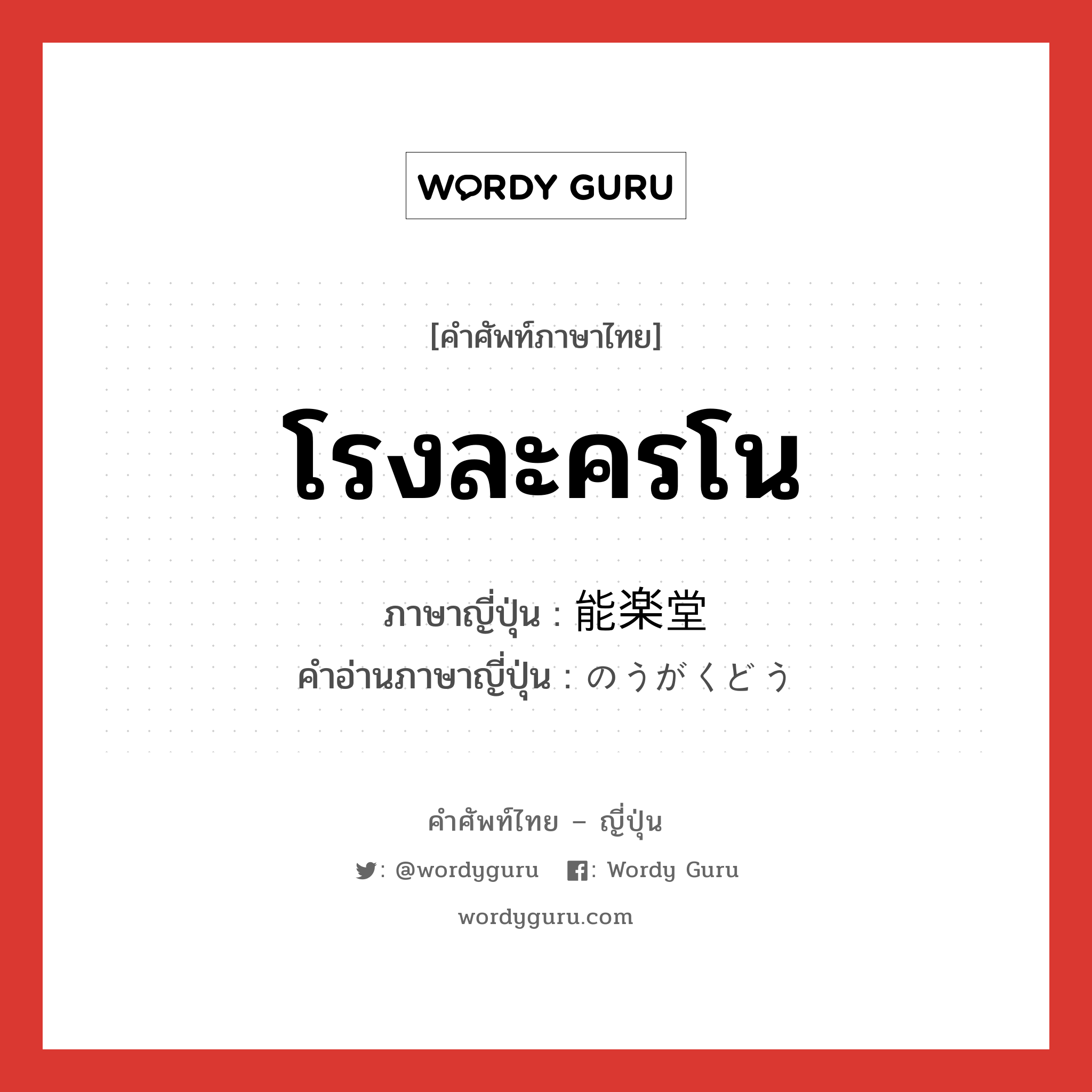 โรงละครโน ภาษาญี่ปุ่นคืออะไร, คำศัพท์ภาษาไทย - ญี่ปุ่น โรงละครโน ภาษาญี่ปุ่น 能楽堂 คำอ่านภาษาญี่ปุ่น のうがくどう หมวด n หมวด n