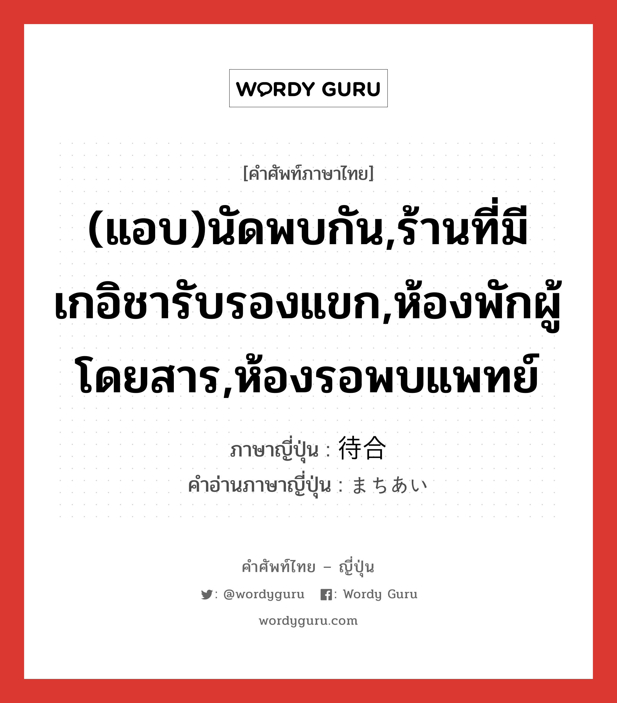 (แอบ)นัดพบกัน,ร้านที่มีเกอิชารับรองแขก,ห้องพักผู้โดยสาร,ห้องรอพบแพทย์ ภาษาญี่ปุ่นคืออะไร, คำศัพท์ภาษาไทย - ญี่ปุ่น (แอบ)นัดพบกัน,ร้านที่มีเกอิชารับรองแขก,ห้องพักผู้โดยสาร,ห้องรอพบแพทย์ ภาษาญี่ปุ่น 待合 คำอ่านภาษาญี่ปุ่น まちあい หมวด n หมวด n