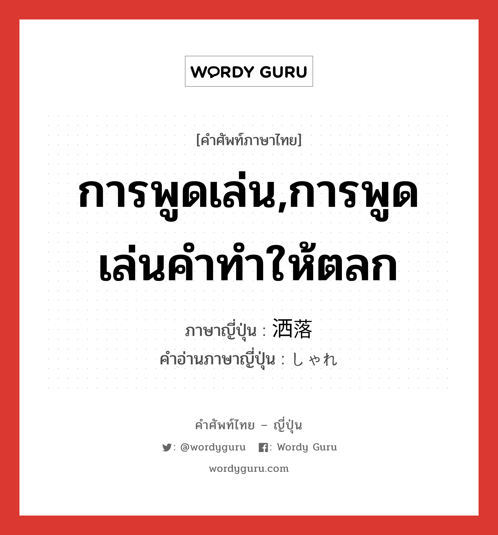 การพูดเล่น,การพูดเล่นคำทำให้ตลก ภาษาญี่ปุ่นคืออะไร, คำศัพท์ภาษาไทย - ญี่ปุ่น การพูดเล่น,การพูดเล่นคำทำให้ตลก ภาษาญี่ปุ่น 洒落 คำอ่านภาษาญี่ปุ่น しゃれ หมวด adj-na หมวด adj-na