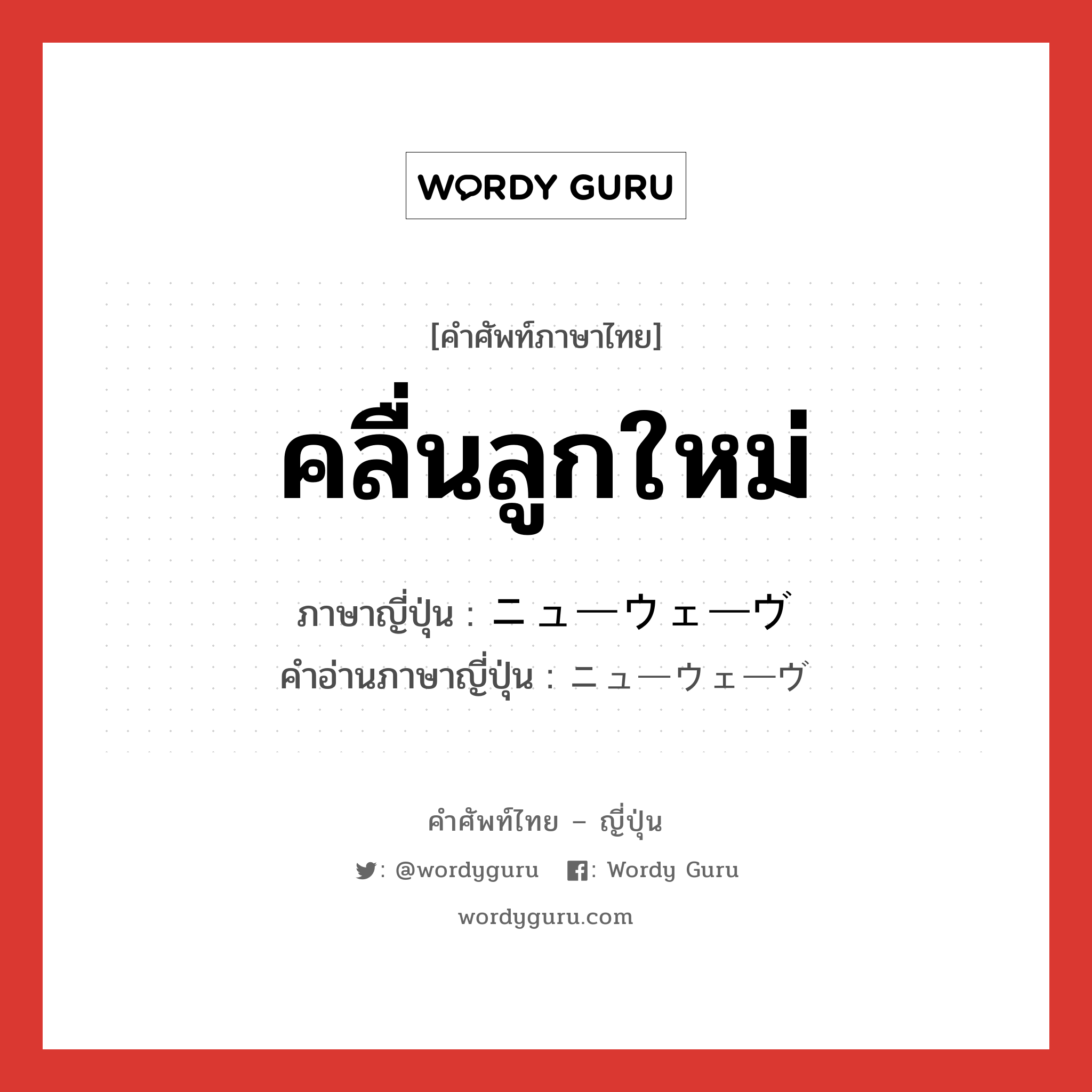 คลื่นลูกใหม่ ภาษาญี่ปุ่นคืออะไร, คำศัพท์ภาษาไทย - ญี่ปุ่น คลื่นลูกใหม่ ภาษาญี่ปุ่น ニューウェーヴ คำอ่านภาษาญี่ปุ่น ニューウェーヴ หมวด n หมวด n