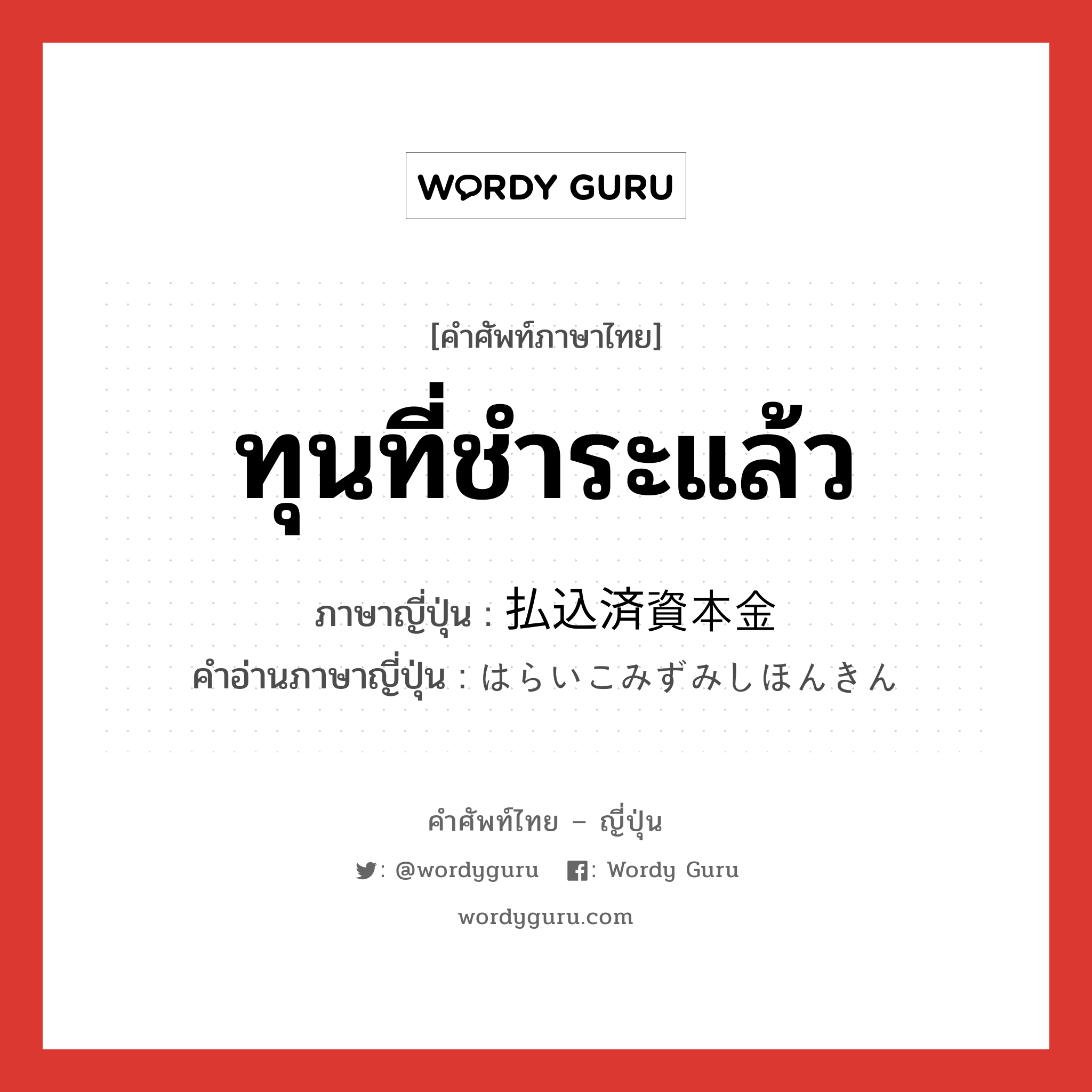 ทุนที่ชำระแล้ว ภาษาญี่ปุ่นคืออะไร, คำศัพท์ภาษาไทย - ญี่ปุ่น ทุนที่ชำระแล้ว ภาษาญี่ปุ่น 払込済資本金 คำอ่านภาษาญี่ปุ่น はらいこみずみしほんきん หมวด n หมวด n