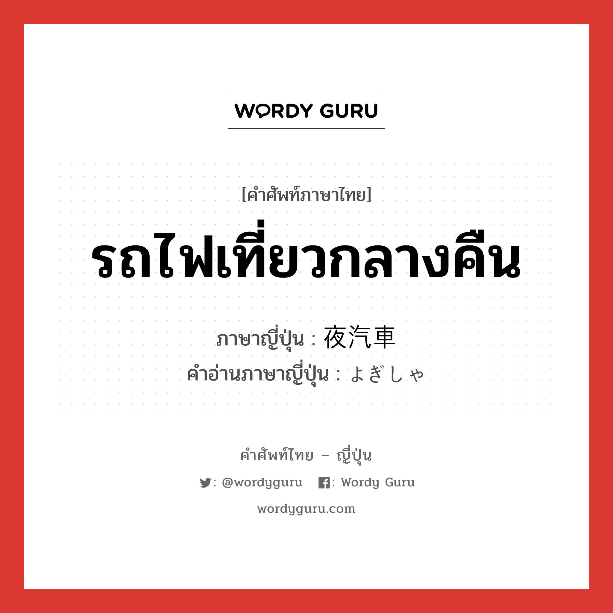 รถไฟเที่ยวกลางคืน ภาษาญี่ปุ่นคืออะไร, คำศัพท์ภาษาไทย - ญี่ปุ่น รถไฟเที่ยวกลางคืน ภาษาญี่ปุ่น 夜汽車 คำอ่านภาษาญี่ปุ่น よぎしゃ หมวด n หมวด n