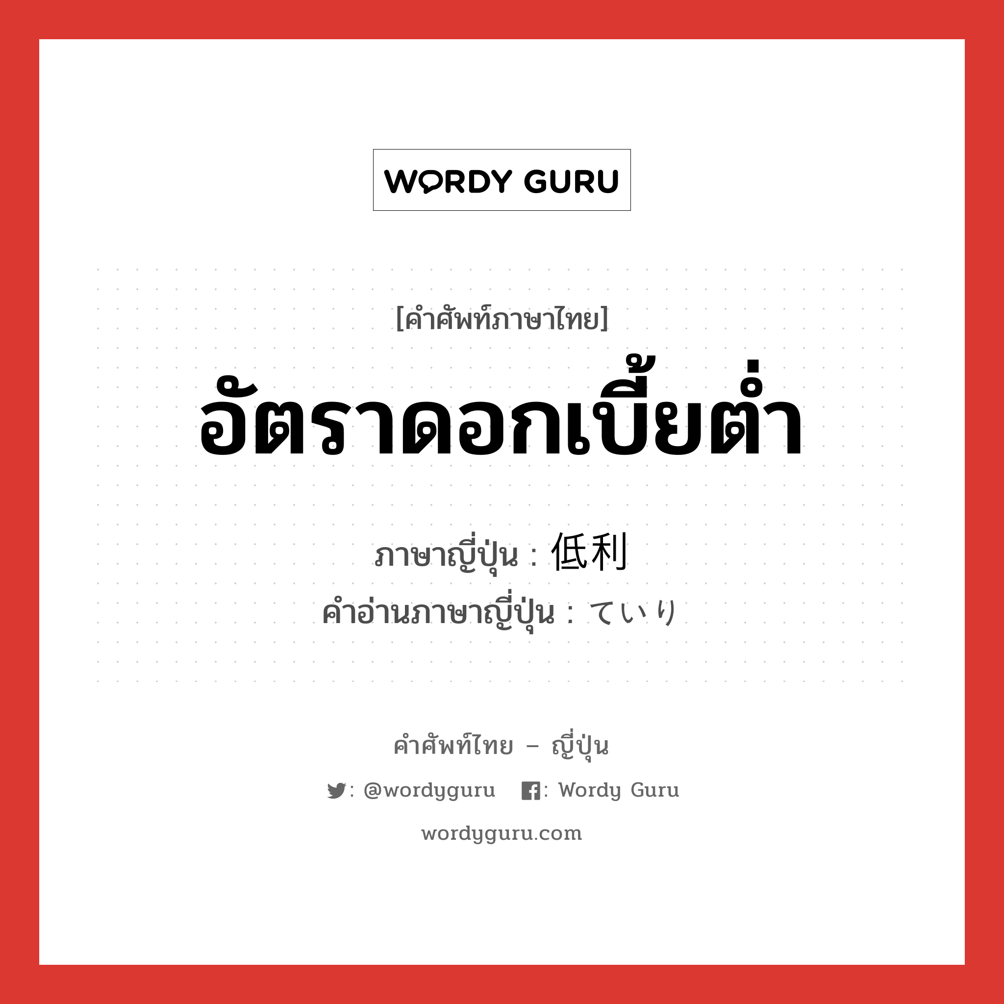 อัตราดอกเบี้ยต่ำ ภาษาญี่ปุ่นคืออะไร, คำศัพท์ภาษาไทย - ญี่ปุ่น อัตราดอกเบี้ยต่ำ ภาษาญี่ปุ่น 低利 คำอ่านภาษาญี่ปุ่น ていり หมวด n หมวด n