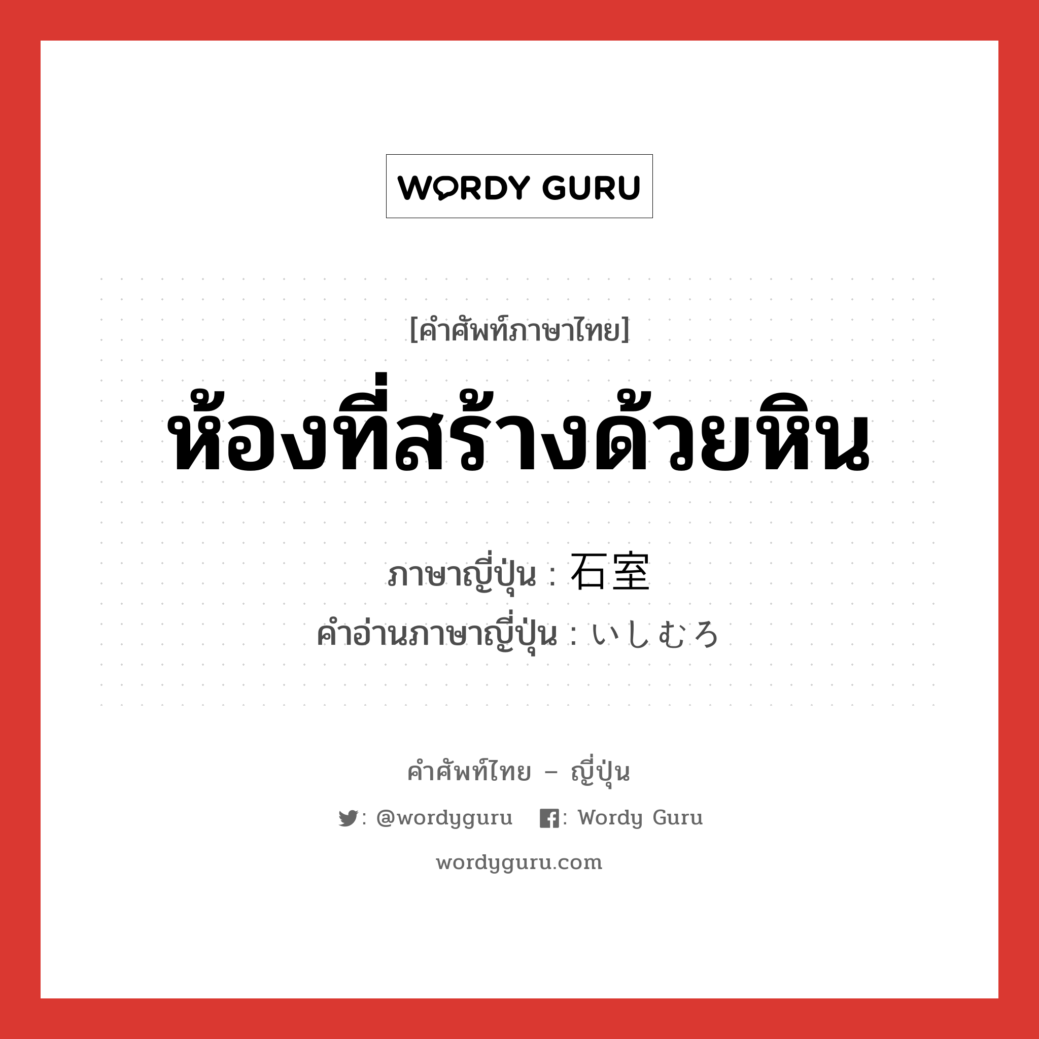 ห้องที่สร้างด้วยหิน ภาษาญี่ปุ่นคืออะไร, คำศัพท์ภาษาไทย - ญี่ปุ่น ห้องที่สร้างด้วยหิน ภาษาญี่ปุ่น 石室 คำอ่านภาษาญี่ปุ่น いしむろ หมวด n หมวด n