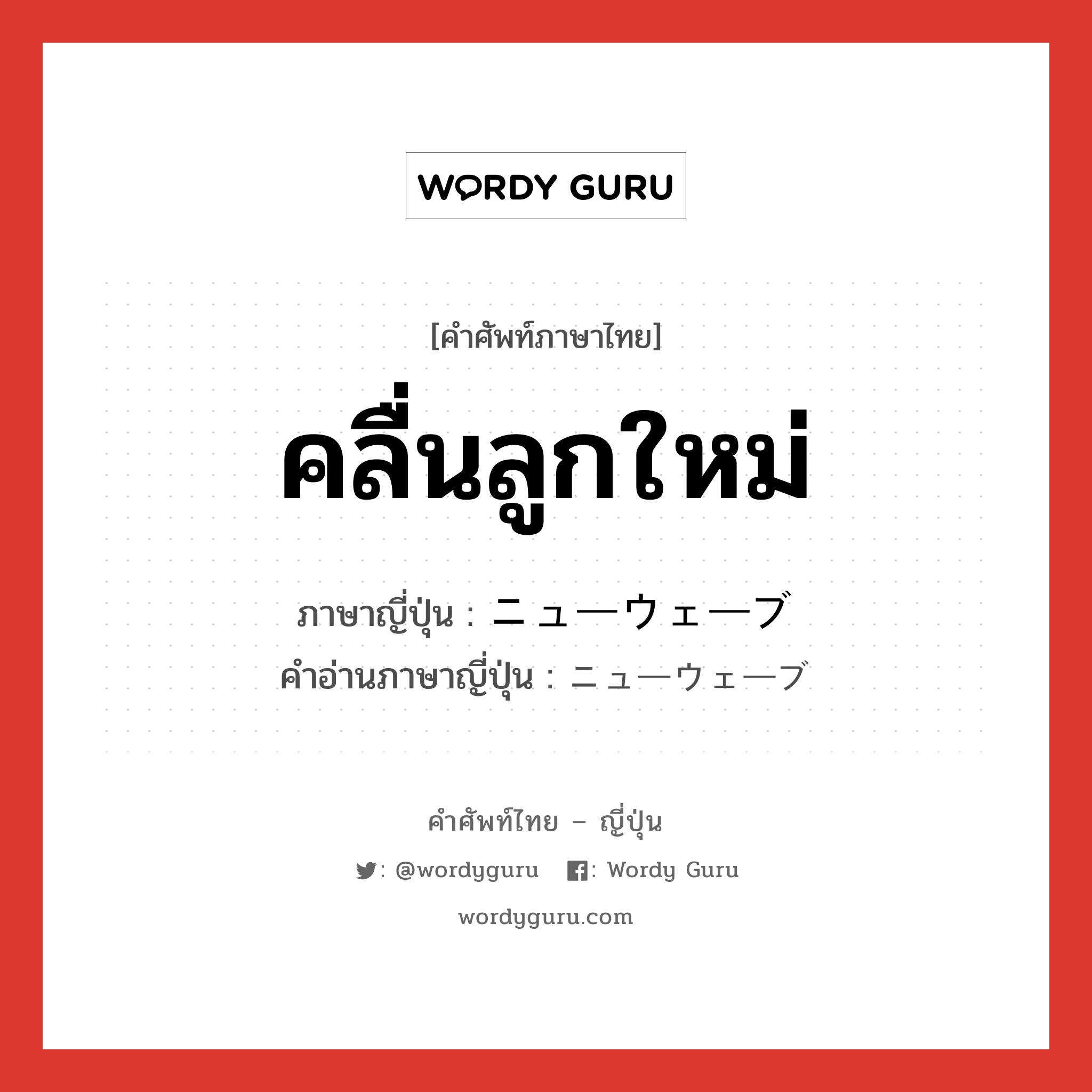 คลื่นลูกใหม่ ภาษาญี่ปุ่นคืออะไร, คำศัพท์ภาษาไทย - ญี่ปุ่น คลื่นลูกใหม่ ภาษาญี่ปุ่น ニューウェーブ คำอ่านภาษาญี่ปุ่น ニューウェーブ หมวด n หมวด n