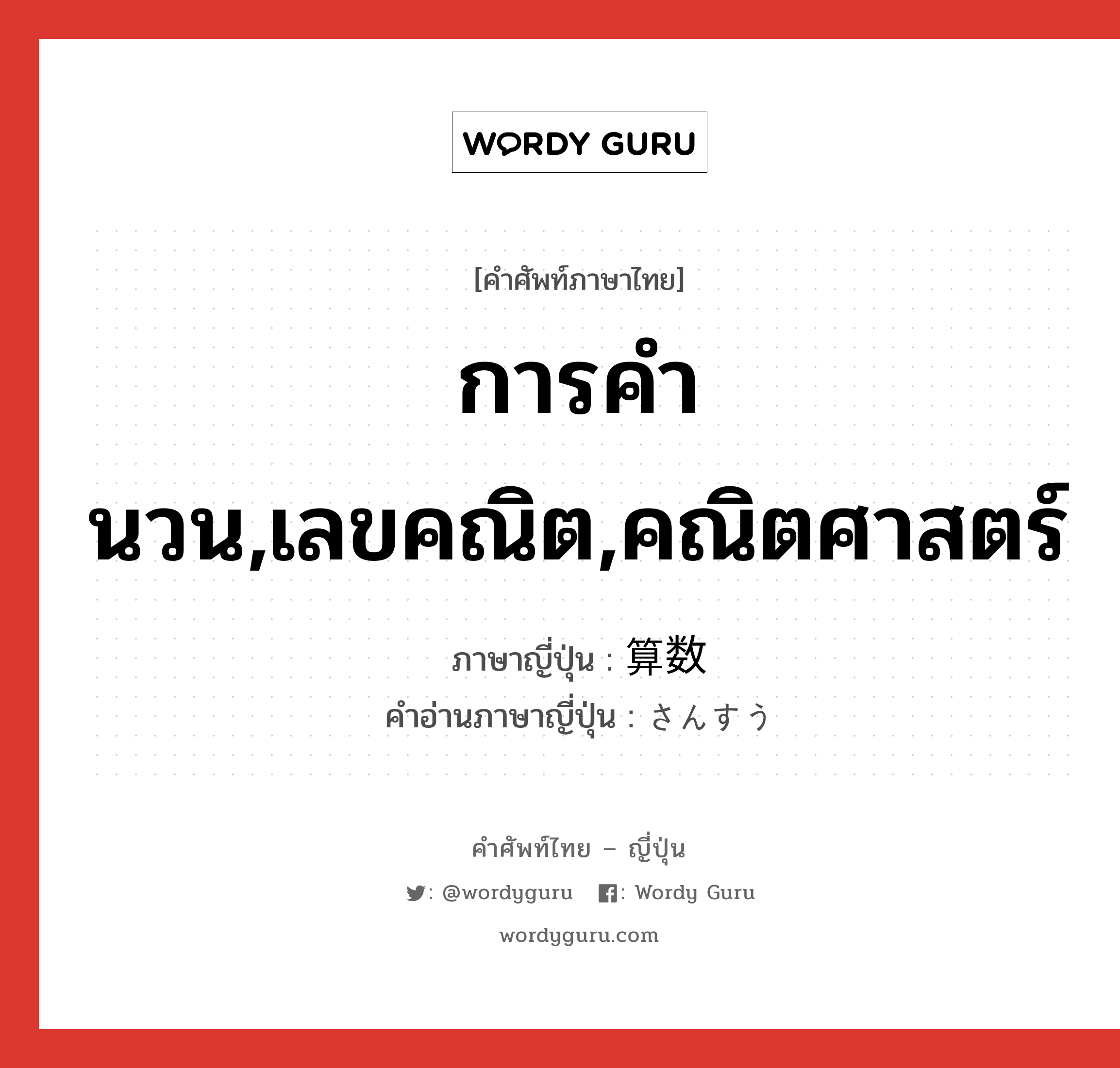 การคำนวน,เลขคณิต,คณิตศาสตร์ ภาษาญี่ปุ่นคืออะไร, คำศัพท์ภาษาไทย - ญี่ปุ่น การคำนวน,เลขคณิต,คณิตศาสตร์ ภาษาญี่ปุ่น 算数 คำอ่านภาษาญี่ปุ่น さんすう หมวด n หมวด n