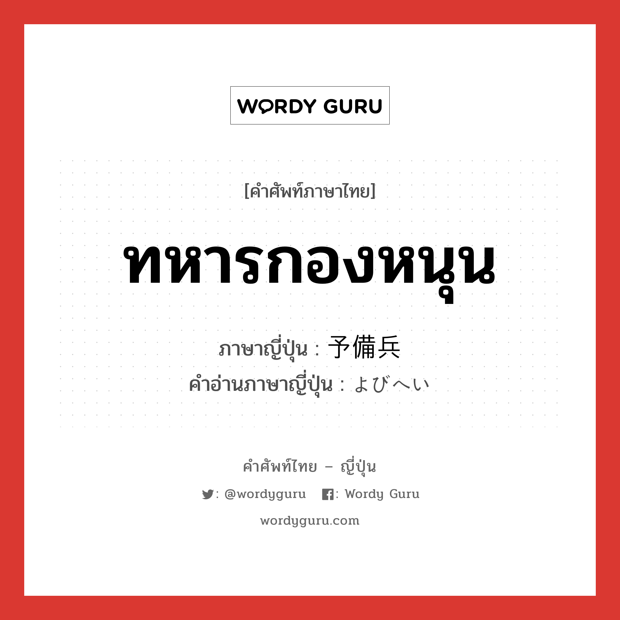 ทหารกองหนุน ภาษาญี่ปุ่นคืออะไร, คำศัพท์ภาษาไทย - ญี่ปุ่น ทหารกองหนุน ภาษาญี่ปุ่น 予備兵 คำอ่านภาษาญี่ปุ่น よびへい หมวด n หมวด n