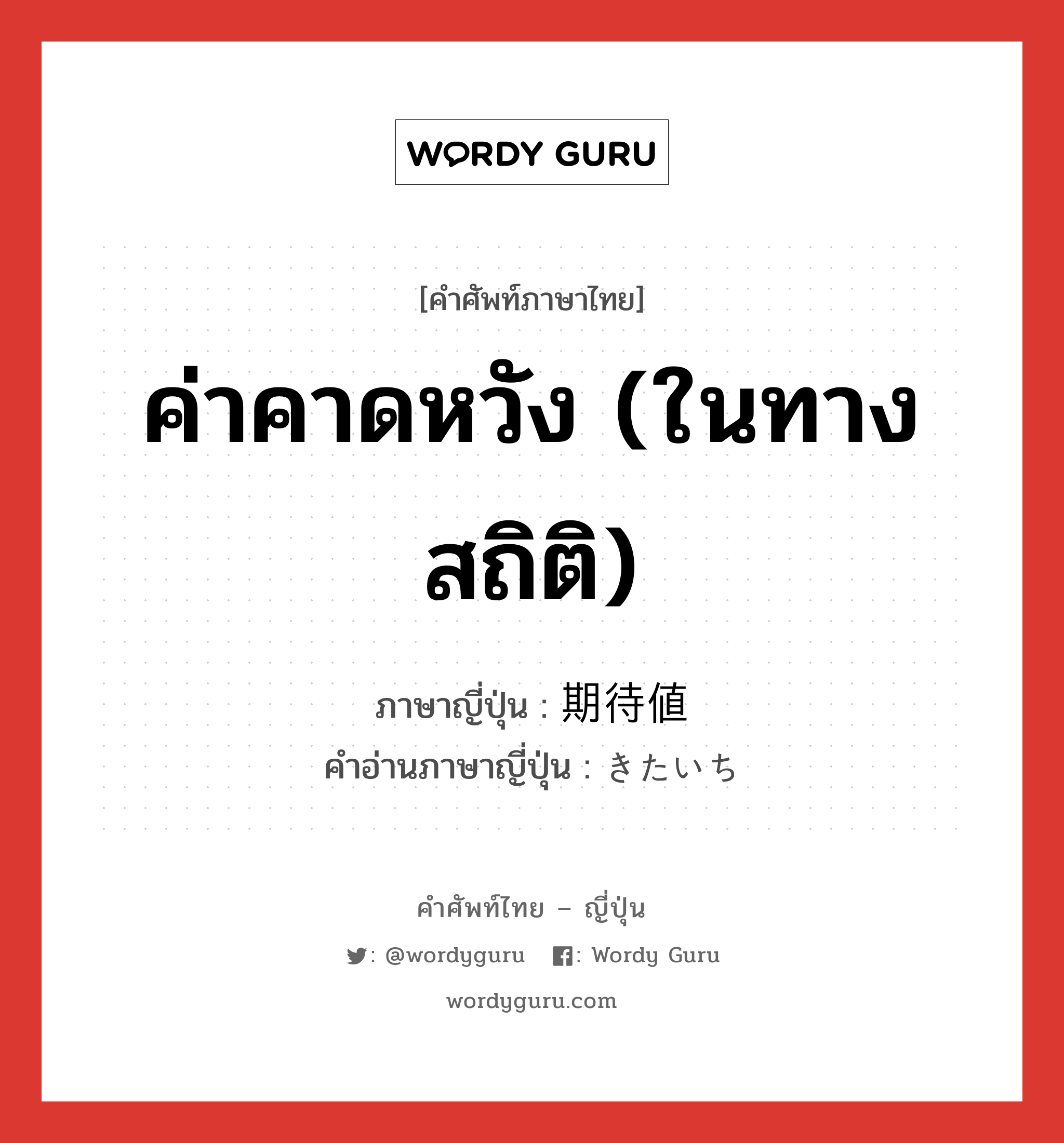 ค่าคาดหวัง (ในทางสถิติ) ภาษาญี่ปุ่นคืออะไร, คำศัพท์ภาษาไทย - ญี่ปุ่น ค่าคาดหวัง (ในทางสถิติ) ภาษาญี่ปุ่น 期待値 คำอ่านภาษาญี่ปุ่น きたいち หมวด n หมวด n