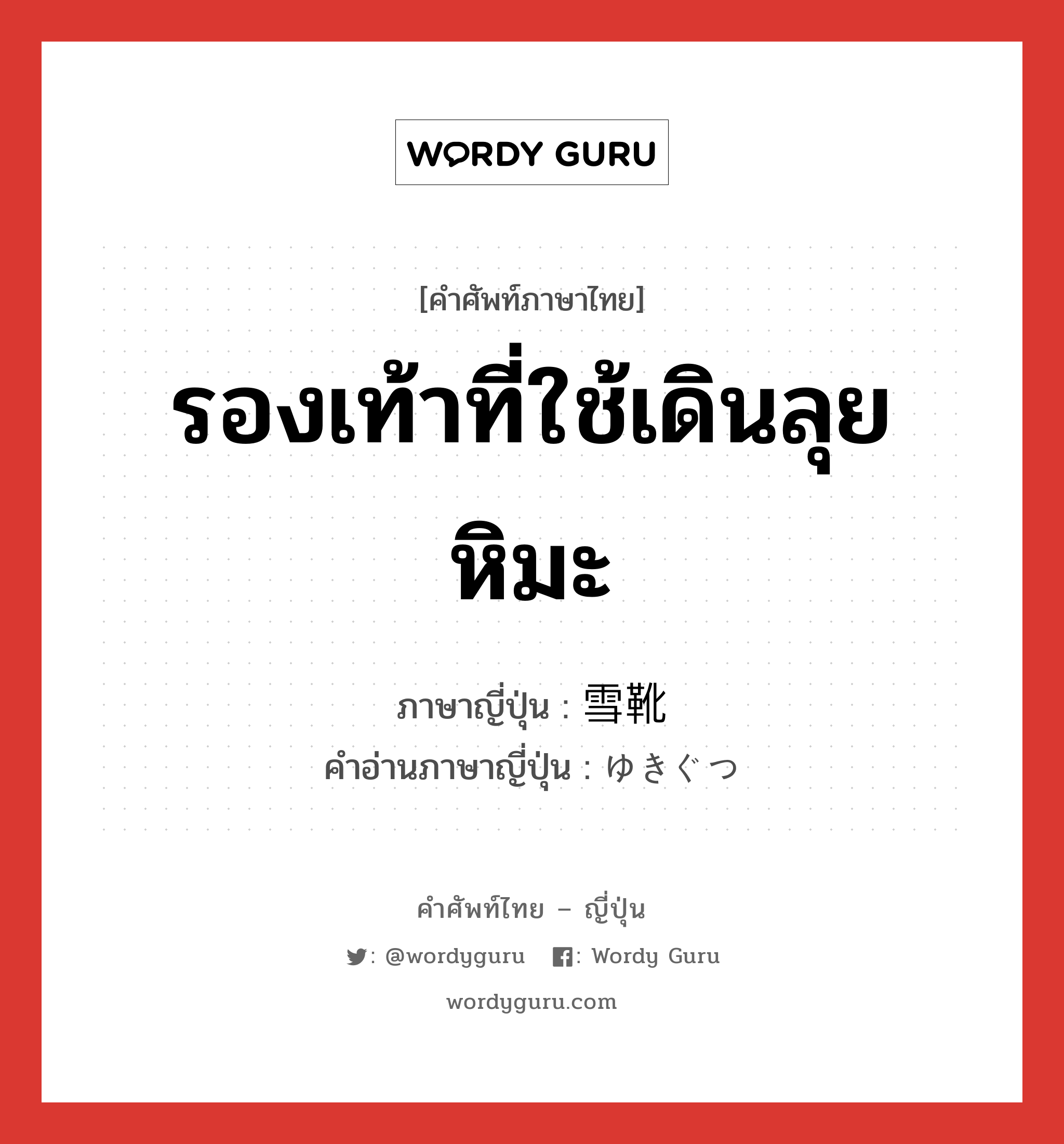 รองเท้าที่ใช้เดินลุยหิมะ ภาษาญี่ปุ่นคืออะไร, คำศัพท์ภาษาไทย - ญี่ปุ่น รองเท้าที่ใช้เดินลุยหิมะ ภาษาญี่ปุ่น 雪靴 คำอ่านภาษาญี่ปุ่น ゆきぐつ หมวด n หมวด n