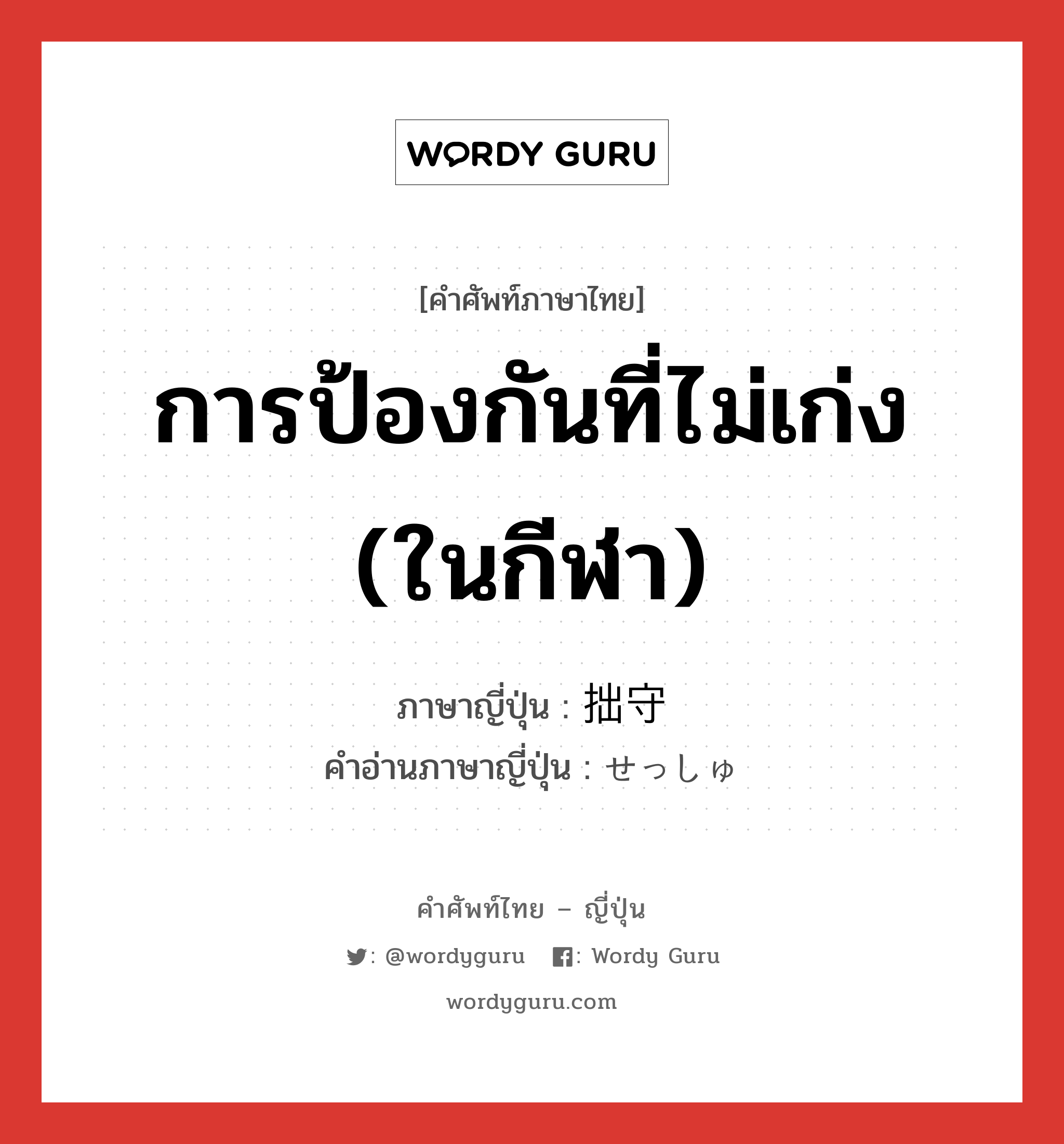 การป้องกันที่ไม่เก่ง (ในกีฬา) ภาษาญี่ปุ่นคืออะไร, คำศัพท์ภาษาไทย - ญี่ปุ่น การป้องกันที่ไม่เก่ง (ในกีฬา) ภาษาญี่ปุ่น 拙守 คำอ่านภาษาญี่ปุ่น せっしゅ หมวด n หมวด n