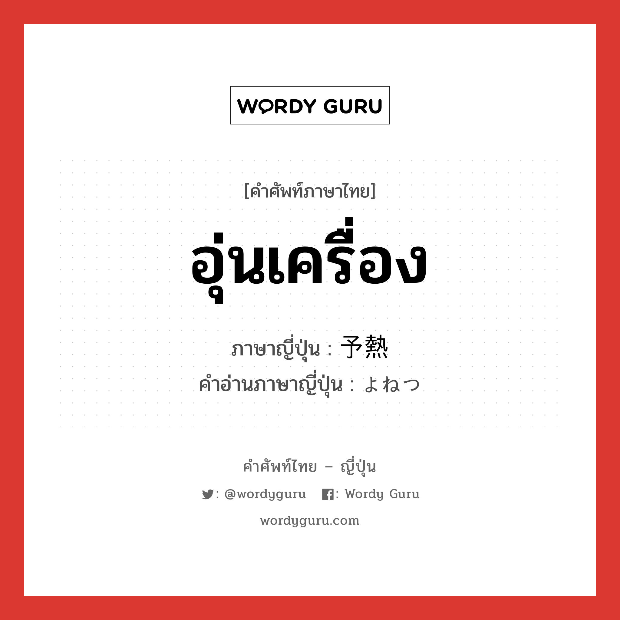 อุ่นเครื่อง ภาษาญี่ปุ่นคืออะไร, คำศัพท์ภาษาไทย - ญี่ปุ่น อุ่นเครื่อง ภาษาญี่ปุ่น 予熱 คำอ่านภาษาญี่ปุ่น よねつ หมวด n หมวด n