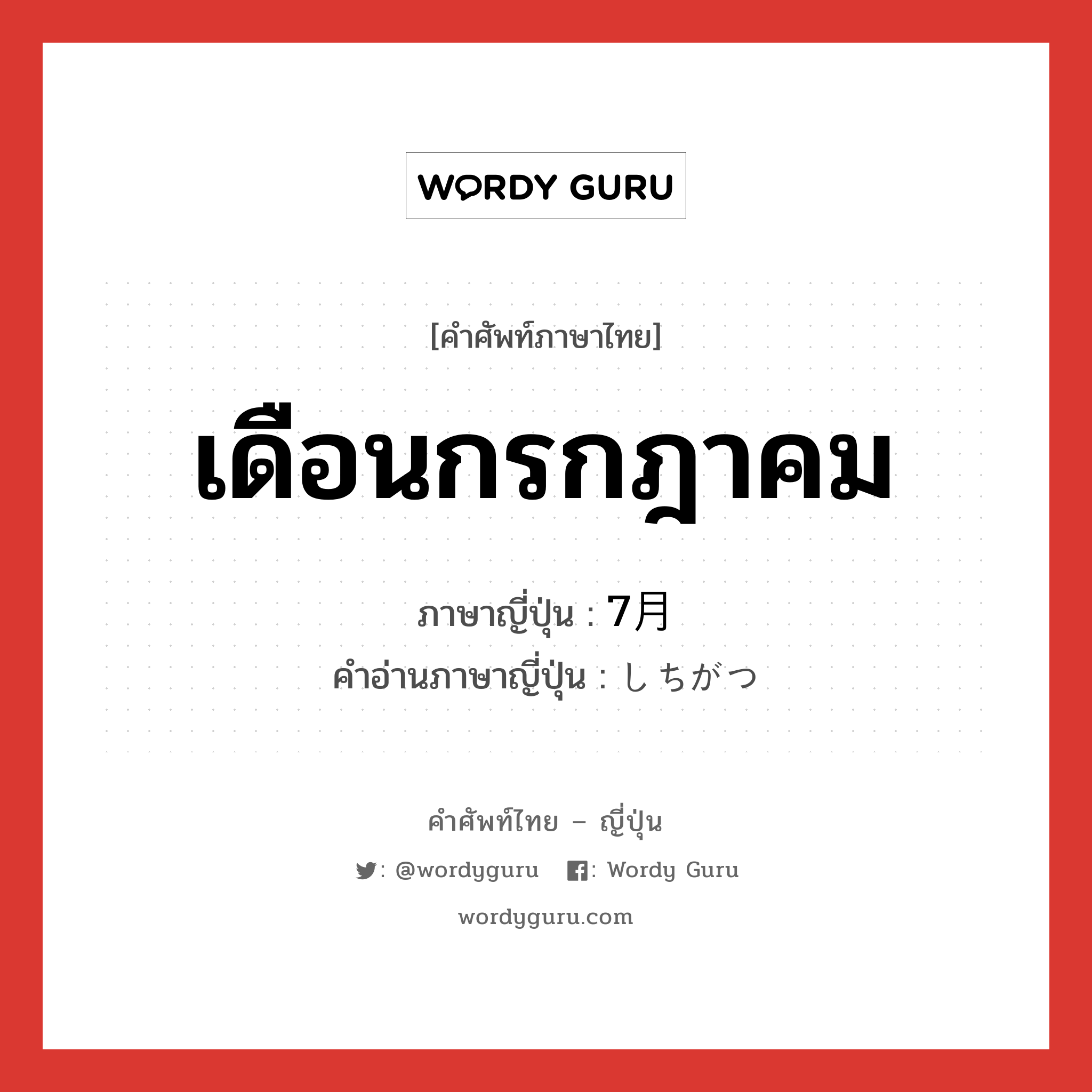 เดือนกรกฎาคม ภาษาญี่ปุ่นคืออะไร, คำศัพท์ภาษาไทย - ญี่ปุ่น เดือนกรกฎาคม ภาษาญี่ปุ่น 7月 คำอ่านภาษาญี่ปุ่น しちがつ หมวด n หมวด n