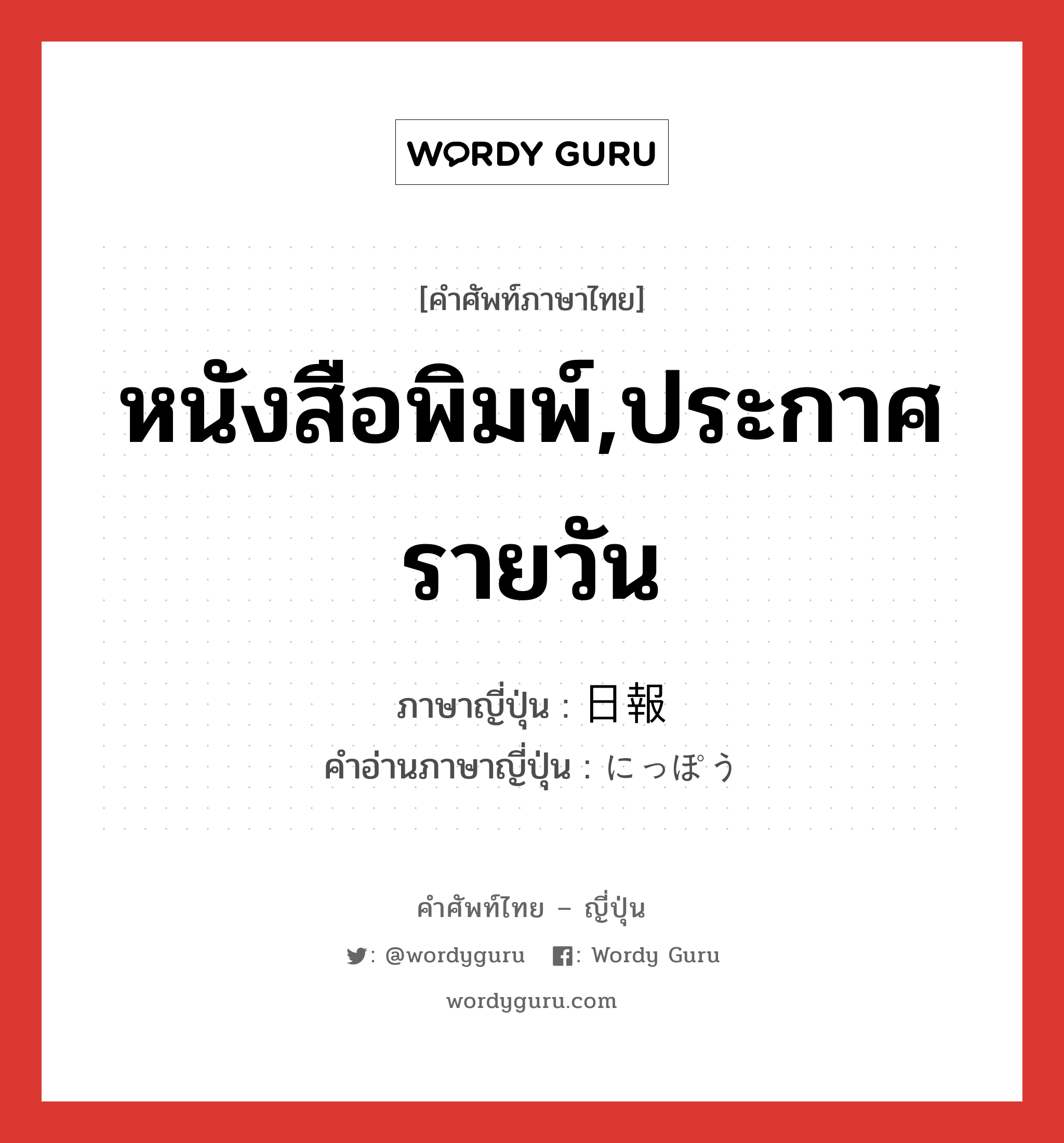 หนังสือพิมพ์,ประกาศรายวัน ภาษาญี่ปุ่นคืออะไร, คำศัพท์ภาษาไทย - ญี่ปุ่น หนังสือพิมพ์,ประกาศรายวัน ภาษาญี่ปุ่น 日報 คำอ่านภาษาญี่ปุ่น にっぽう หมวด n หมวด n