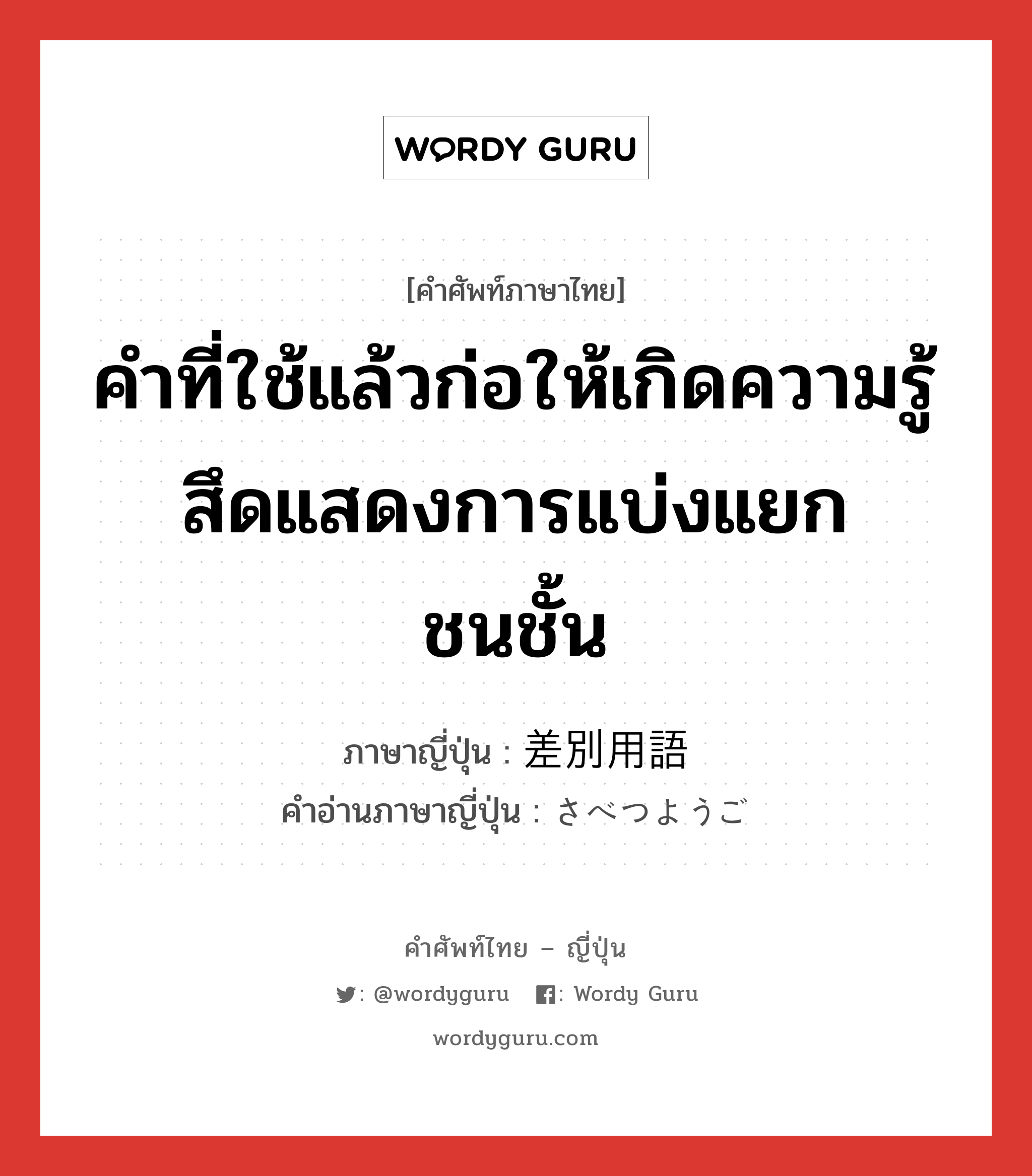 คำที่ใช้แล้วก่อให้เกิดความรู้สึดแสดงการแบ่งแยกชนชั้น ภาษาญี่ปุ่นคืออะไร, คำศัพท์ภาษาไทย - ญี่ปุ่น คำที่ใช้แล้วก่อให้เกิดความรู้สึดแสดงการแบ่งแยกชนชั้น ภาษาญี่ปุ่น 差別用語 คำอ่านภาษาญี่ปุ่น さべつようご หมวด n หมวด n