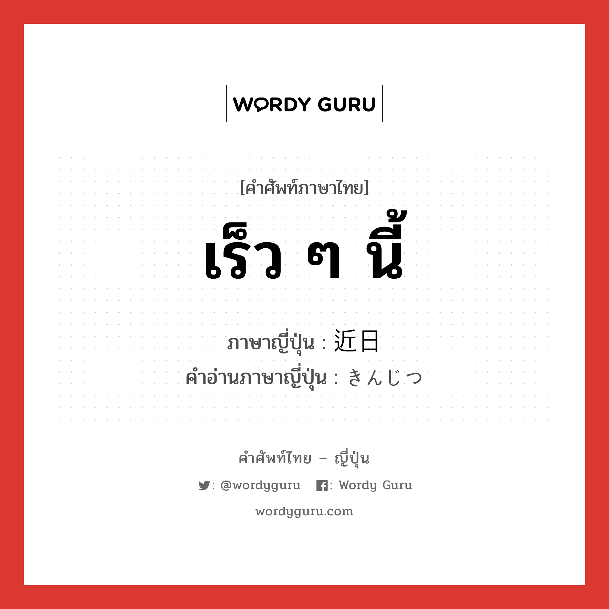 เร็ว ๆ นี้ ภาษาญี่ปุ่นคืออะไร, คำศัพท์ภาษาไทย - ญี่ปุ่น เร็ว ๆ นี้ ภาษาญี่ปุ่น 近日 คำอ่านภาษาญี่ปุ่น きんじつ หมวด n-adv หมวด n-adv