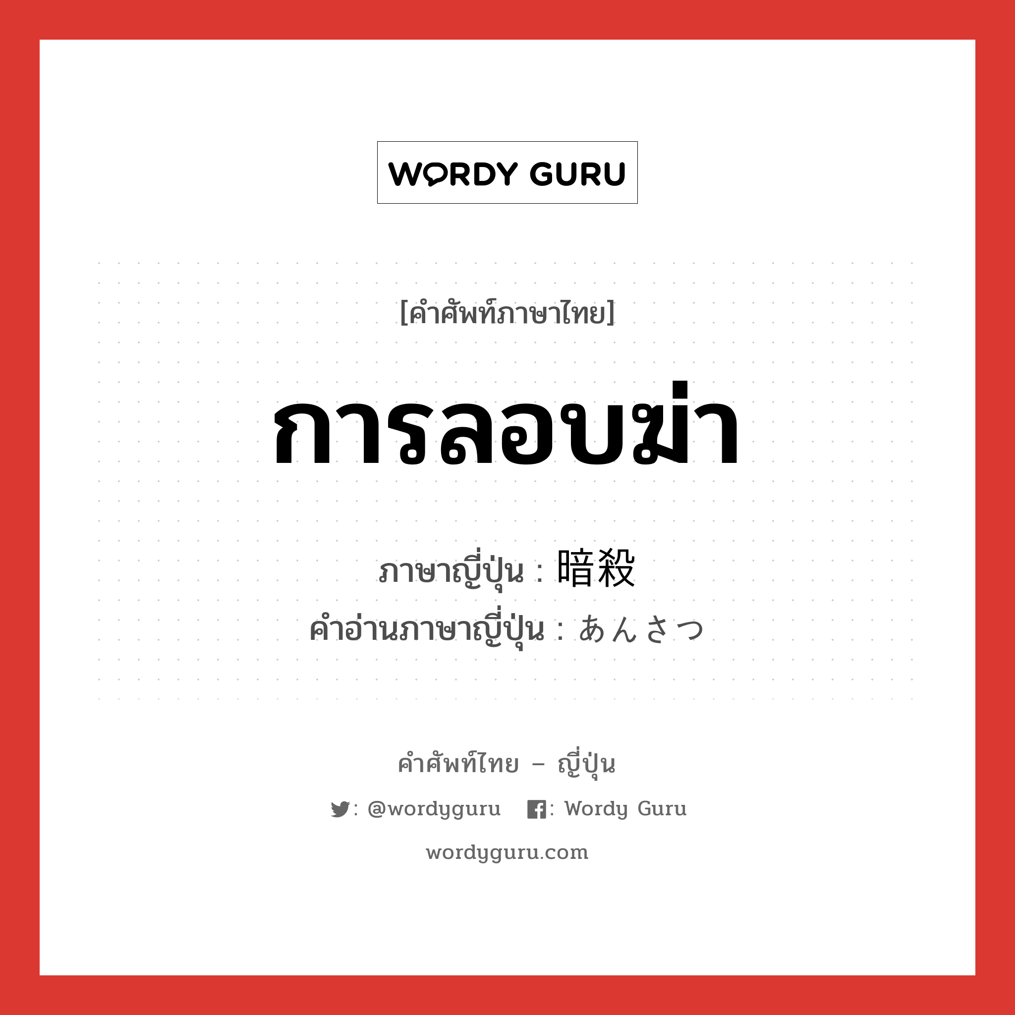 การลอบฆ่า ภาษาญี่ปุ่นคืออะไร, คำศัพท์ภาษาไทย - ญี่ปุ่น การลอบฆ่า ภาษาญี่ปุ่น 暗殺 คำอ่านภาษาญี่ปุ่น あんさつ หมวด n หมวด n