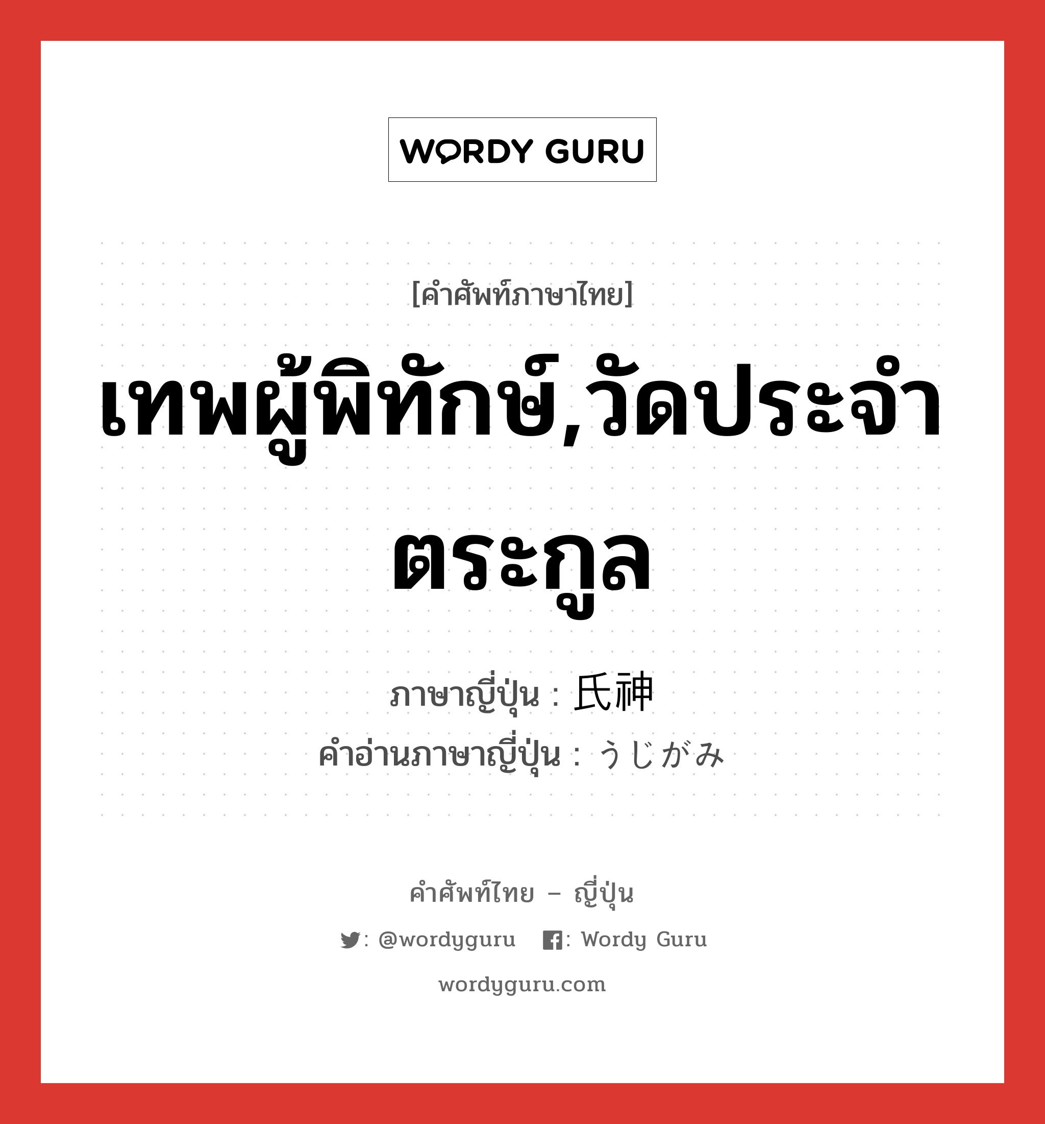 เทพผู้พิทักษ์,วัดประจำตระกูล ภาษาญี่ปุ่นคืออะไร, คำศัพท์ภาษาไทย - ญี่ปุ่น เทพผู้พิทักษ์,วัดประจำตระกูล ภาษาญี่ปุ่น 氏神 คำอ่านภาษาญี่ปุ่น うじがみ หมวด n หมวด n