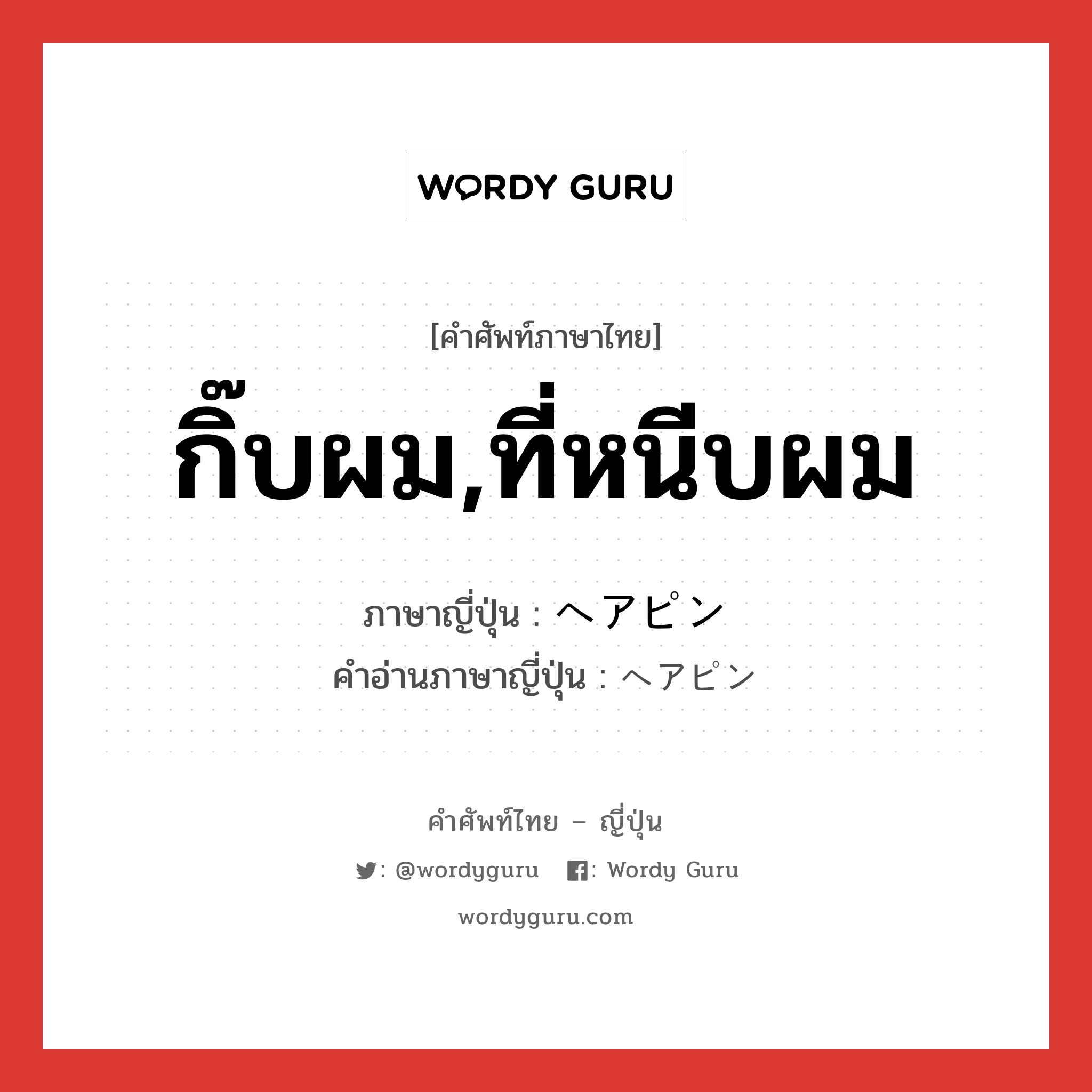 กิ๊บผม,ที่หนีบผม ภาษาญี่ปุ่นคืออะไร, คำศัพท์ภาษาไทย - ญี่ปุ่น กิ๊บผม,ที่หนีบผม ภาษาญี่ปุ่น ヘアピン คำอ่านภาษาญี่ปุ่น ヘアピン หมวด n หมวด n