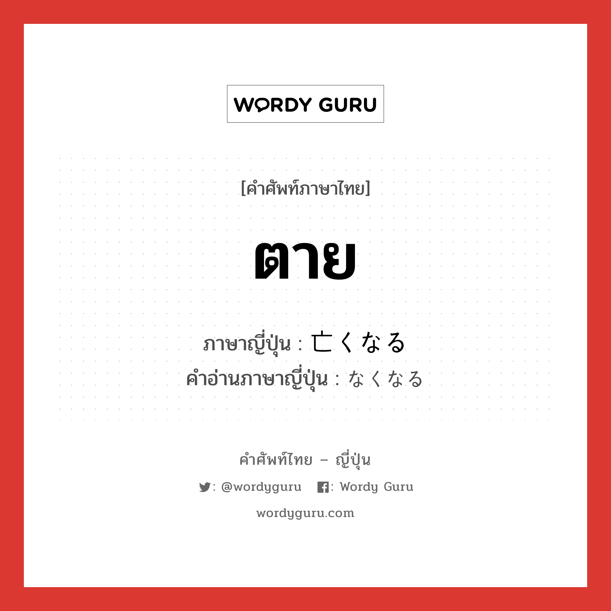 ตาย ภาษาญี่ปุ่นคืออะไร, คำศัพท์ภาษาไทย - ญี่ปุ่น ตาย ภาษาญี่ปุ่น 亡くなる คำอ่านภาษาญี่ปุ่น なくなる หมวด v5r หมวด v5r