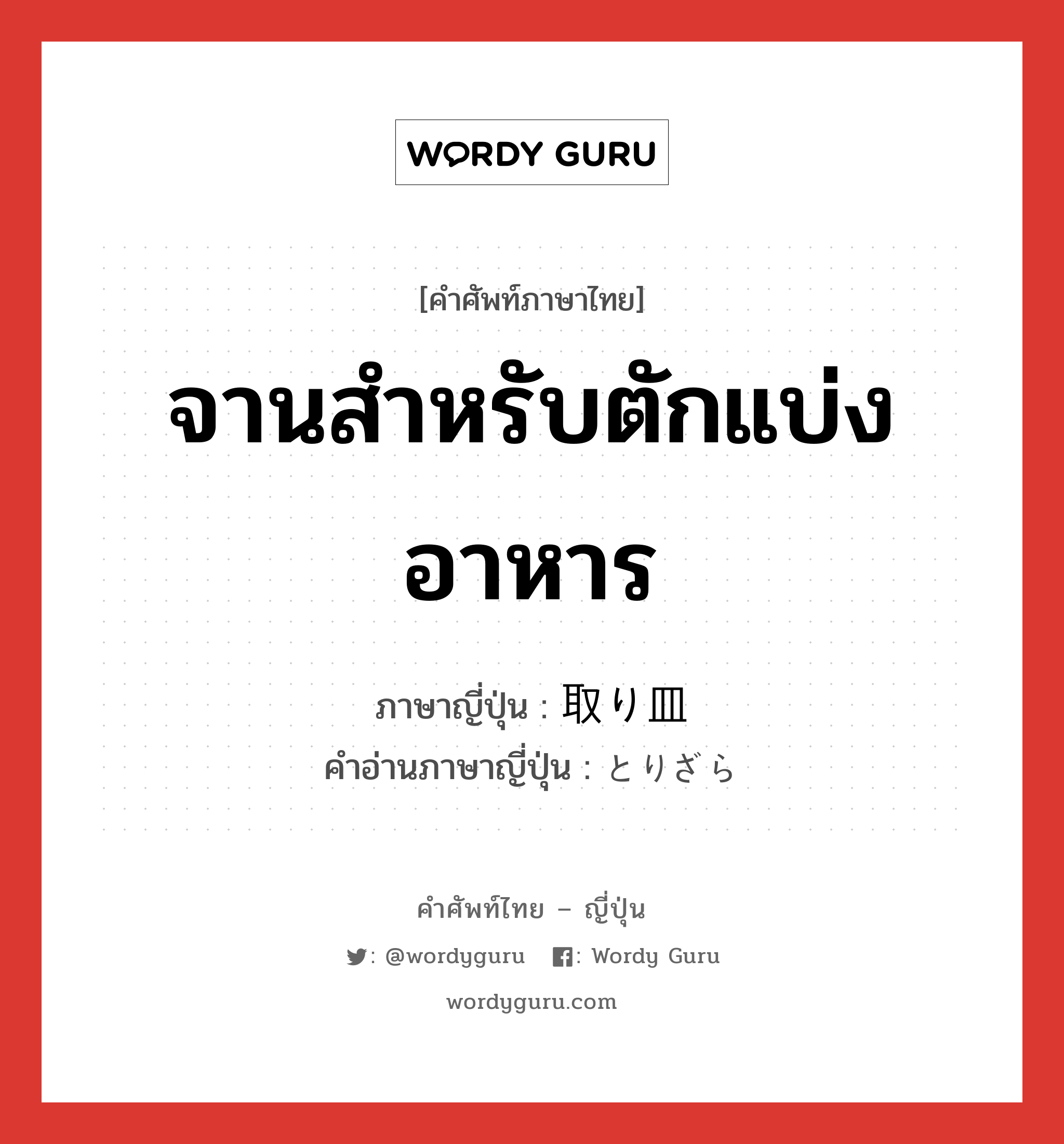 จานสำหรับตักแบ่งอาหาร ภาษาญี่ปุ่นคืออะไร, คำศัพท์ภาษาไทย - ญี่ปุ่น จานสำหรับตักแบ่งอาหาร ภาษาญี่ปุ่น 取り皿 คำอ่านภาษาญี่ปุ่น とりざら หมวด n หมวด n