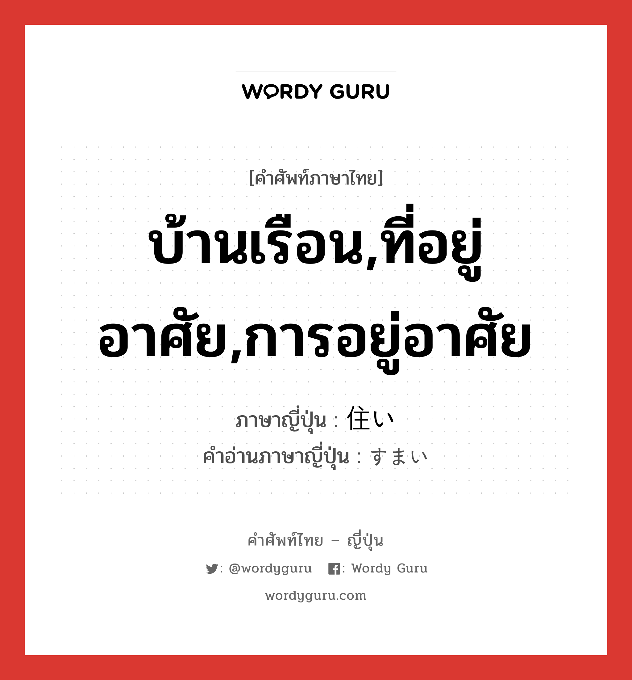 บ้านเรือน,ที่อยู่อาศัย,การอยู่อาศัย ภาษาญี่ปุ่นคืออะไร, คำศัพท์ภาษาไทย - ญี่ปุ่น บ้านเรือน,ที่อยู่อาศัย,การอยู่อาศัย ภาษาญี่ปุ่น 住い คำอ่านภาษาญี่ปุ่น すまい หมวด n หมวด n