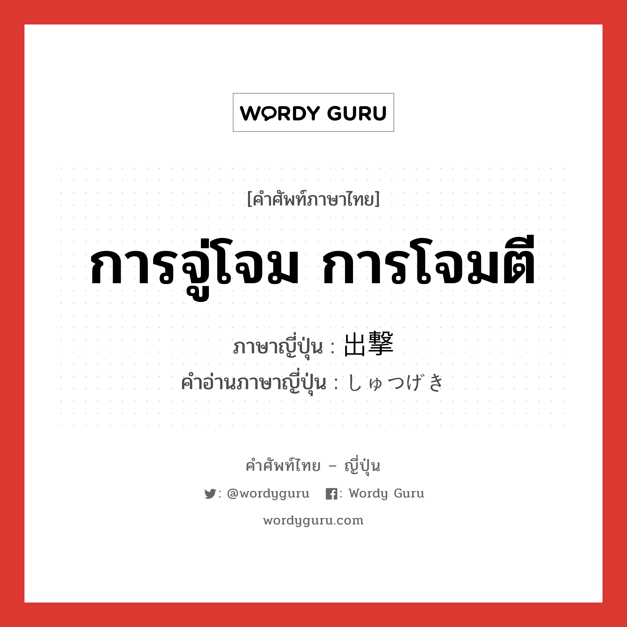 การจู่โจม,การโจมตี ภาษาญี่ปุ่นคืออะไร, คำศัพท์ภาษาไทย - ญี่ปุ่น การจู่โจม การโจมตี ภาษาญี่ปุ่น 出撃 คำอ่านภาษาญี่ปุ่น しゅつげき หมวด n หมวด n