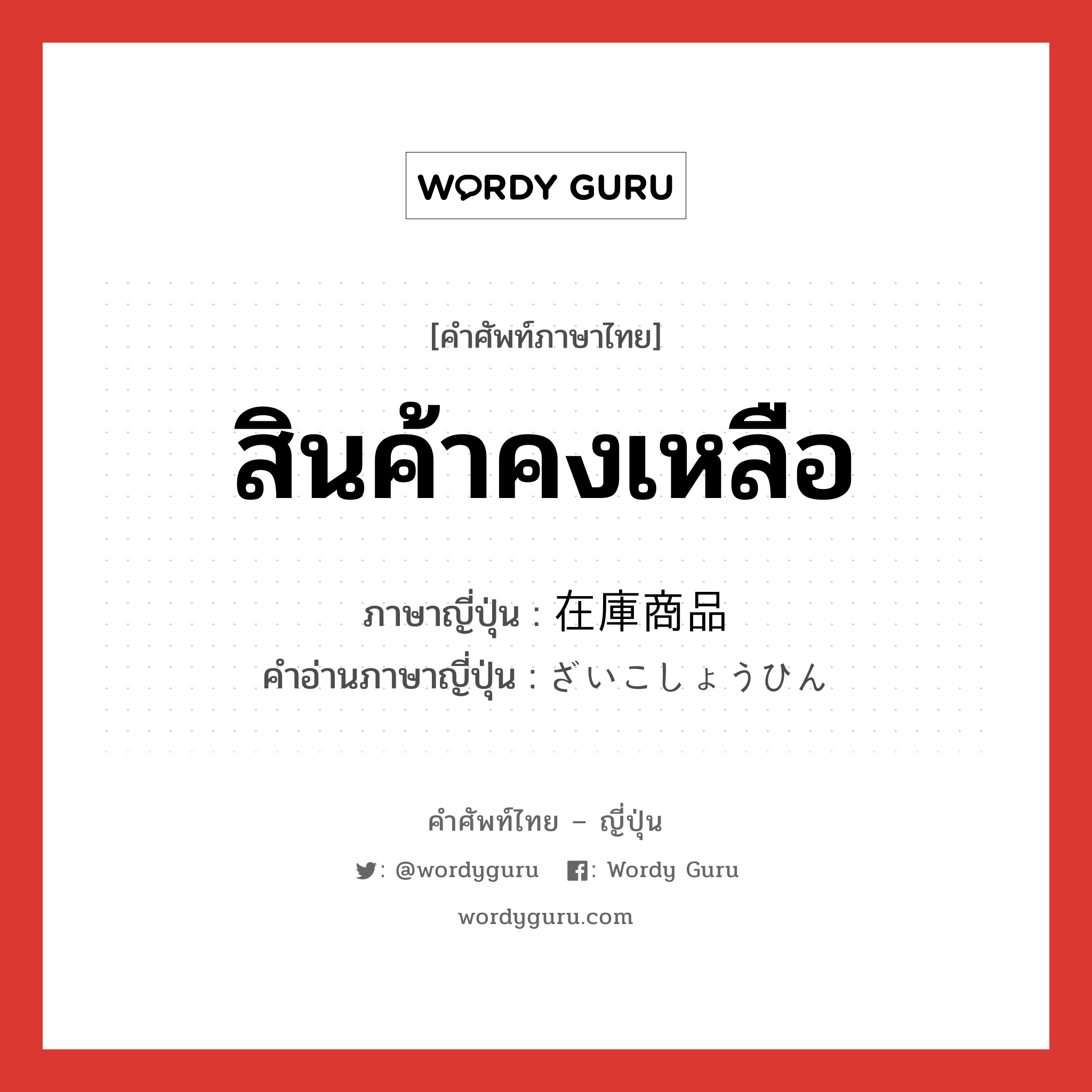 สินค้าคงเหลือ ภาษาญี่ปุ่นคืออะไร, คำศัพท์ภาษาไทย - ญี่ปุ่น สินค้าคงเหลือ ภาษาญี่ปุ่น 在庫商品 คำอ่านภาษาญี่ปุ่น ざいこしょうひん หมวด n หมวด n