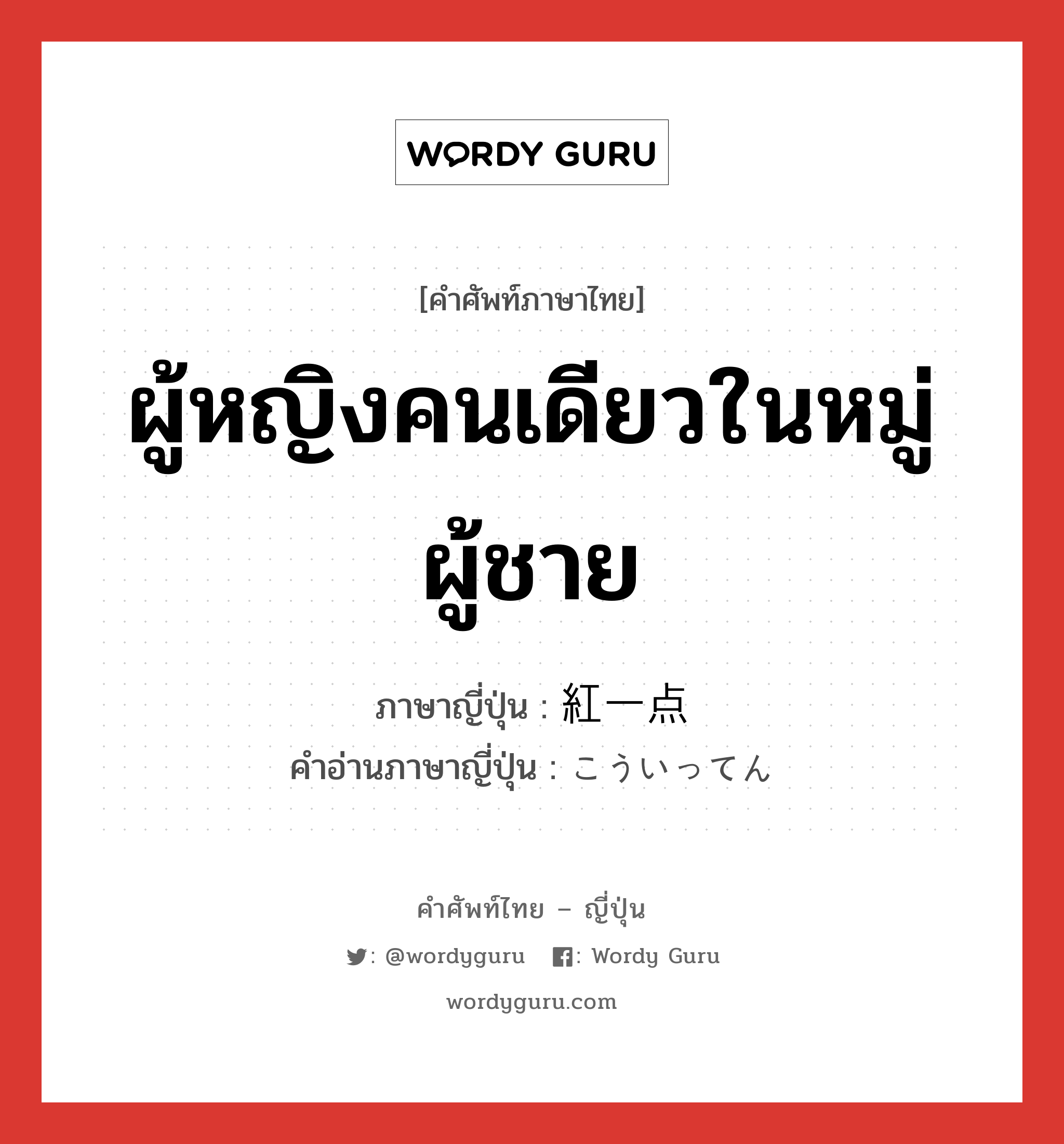 ผู้หญิงคนเดียวในหมู่ผู้ชาย ภาษาญี่ปุ่นคืออะไร, คำศัพท์ภาษาไทย - ญี่ปุ่น ผู้หญิงคนเดียวในหมู่ผู้ชาย ภาษาญี่ปุ่น 紅一点 คำอ่านภาษาญี่ปุ่น こういってん หมวด n หมวด n