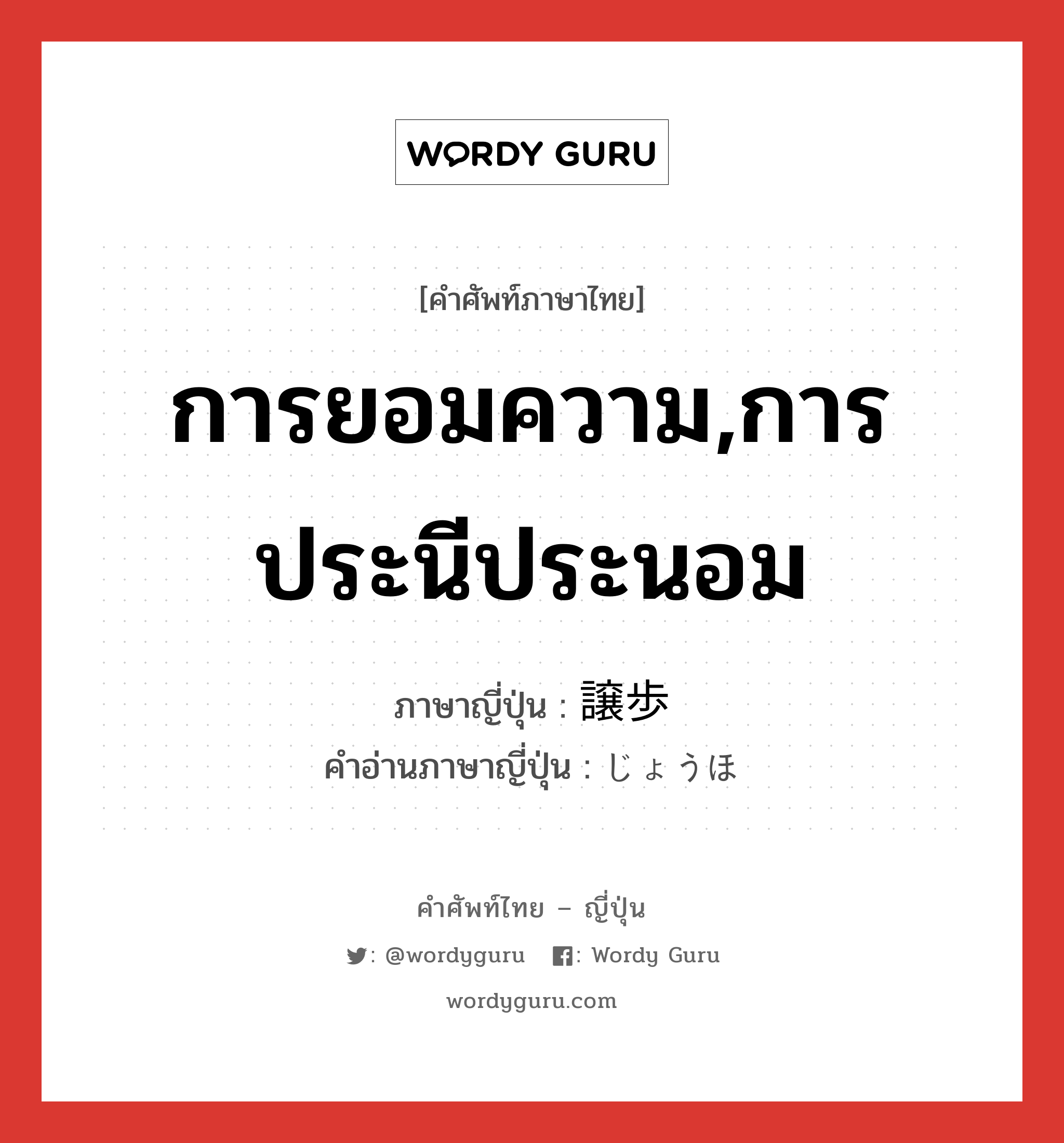 การยอมความ,การประนีประนอม ภาษาญี่ปุ่นคืออะไร, คำศัพท์ภาษาไทย - ญี่ปุ่น การยอมความ,การประนีประนอม ภาษาญี่ปุ่น 譲歩 คำอ่านภาษาญี่ปุ่น じょうほ หมวด n หมวด n