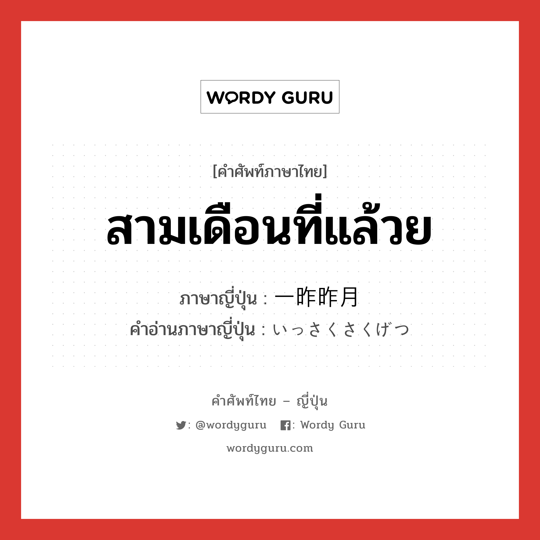 สามเดือนที่แล้วย ภาษาญี่ปุ่นคืออะไร, คำศัพท์ภาษาไทย - ญี่ปุ่น สามเดือนที่แล้วย ภาษาญี่ปุ่น 一昨昨月 คำอ่านภาษาญี่ปุ่น いっさくさくげつ หมวด n-adv หมวด n-adv