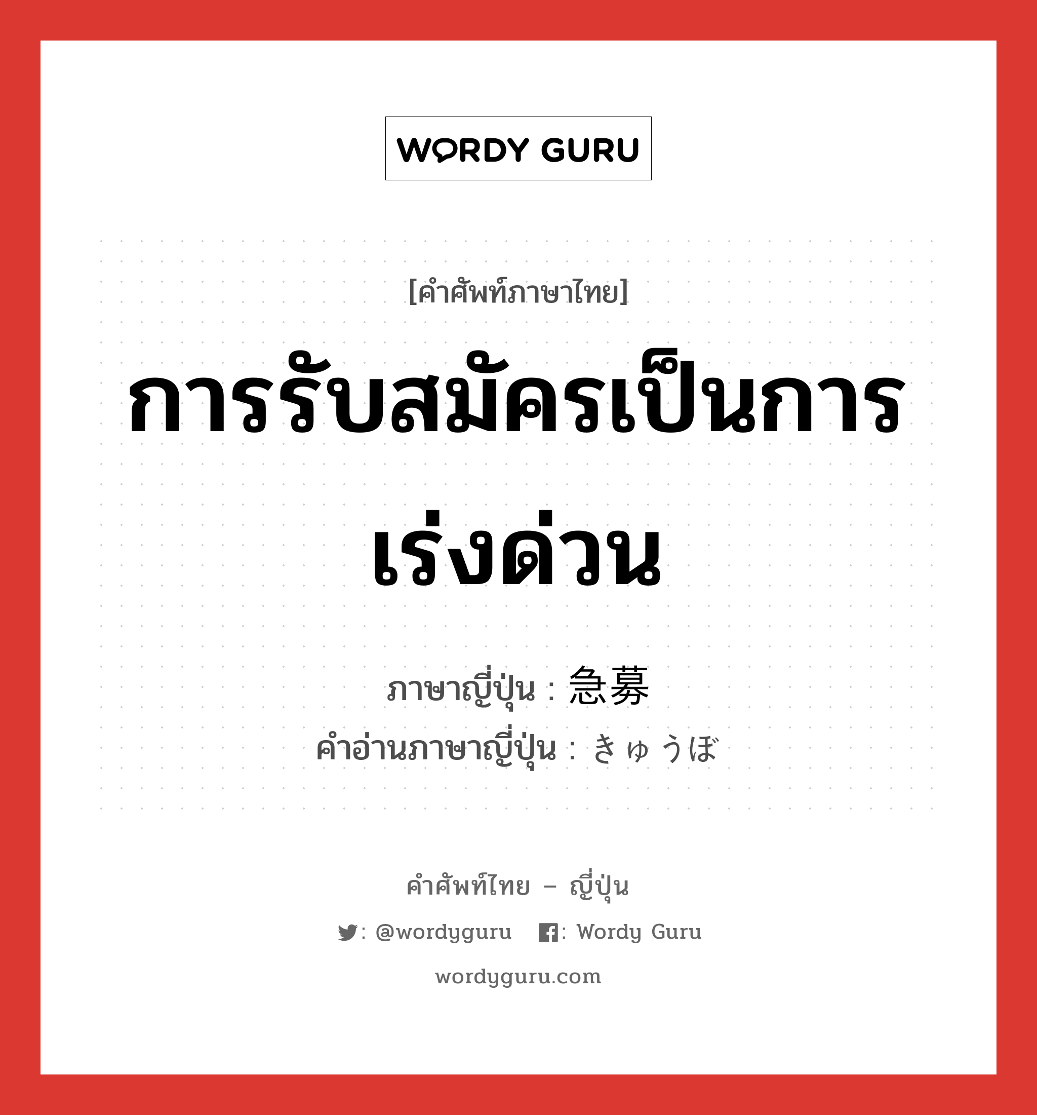 การรับสมัครเป็นการเร่งด่วน ภาษาญี่ปุ่นคืออะไร, คำศัพท์ภาษาไทย - ญี่ปุ่น การรับสมัครเป็นการเร่งด่วน ภาษาญี่ปุ่น 急募 คำอ่านภาษาญี่ปุ่น きゅうぼ หมวด n หมวด n