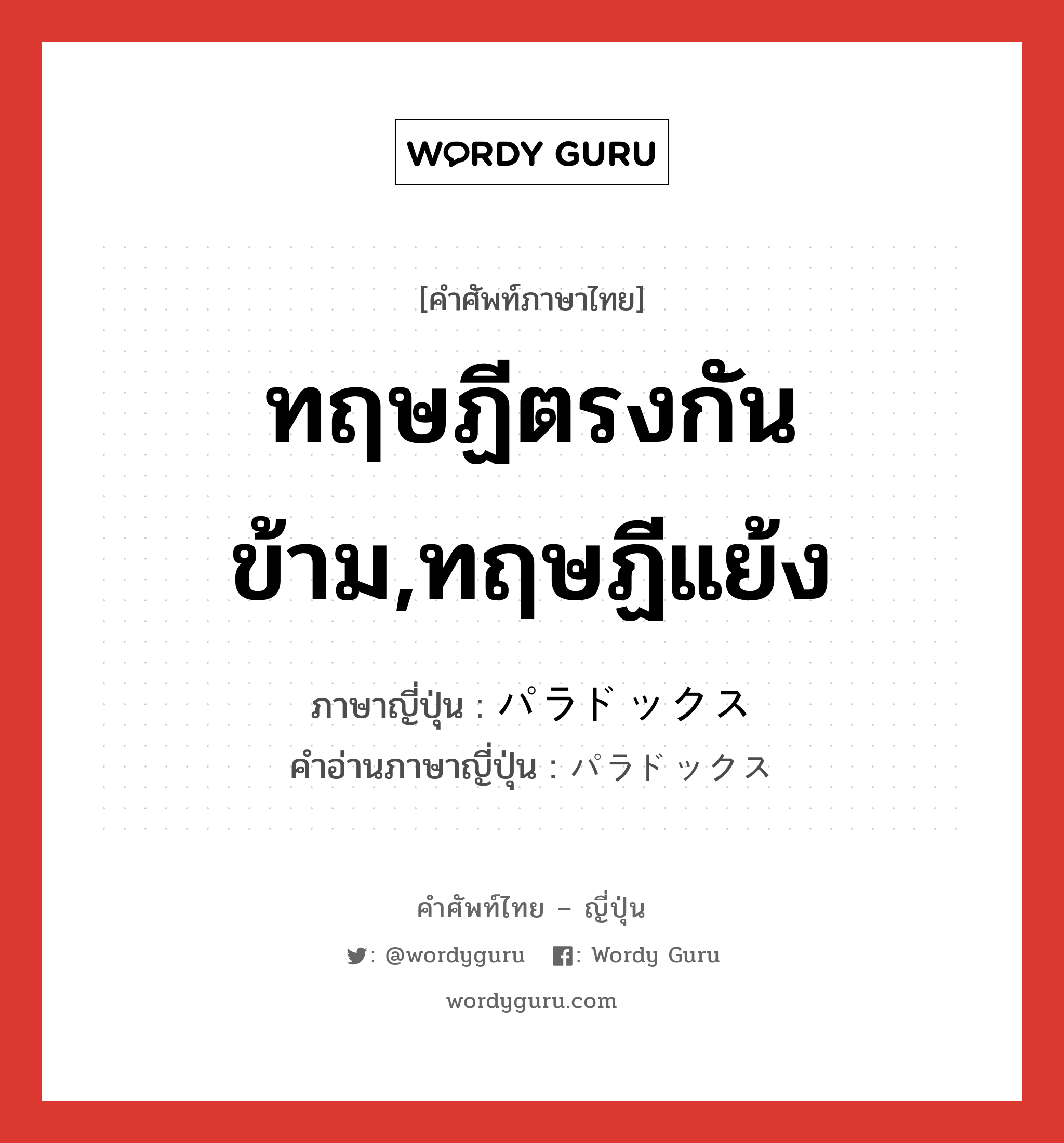 ทฤษฏีตรงกันข้าม,ทฤษฏีแย้ง ภาษาญี่ปุ่นคืออะไร, คำศัพท์ภาษาไทย - ญี่ปุ่น ทฤษฏีตรงกันข้าม,ทฤษฏีแย้ง ภาษาญี่ปุ่น パラドックス คำอ่านภาษาญี่ปุ่น パラドックス หมวด n หมวด n