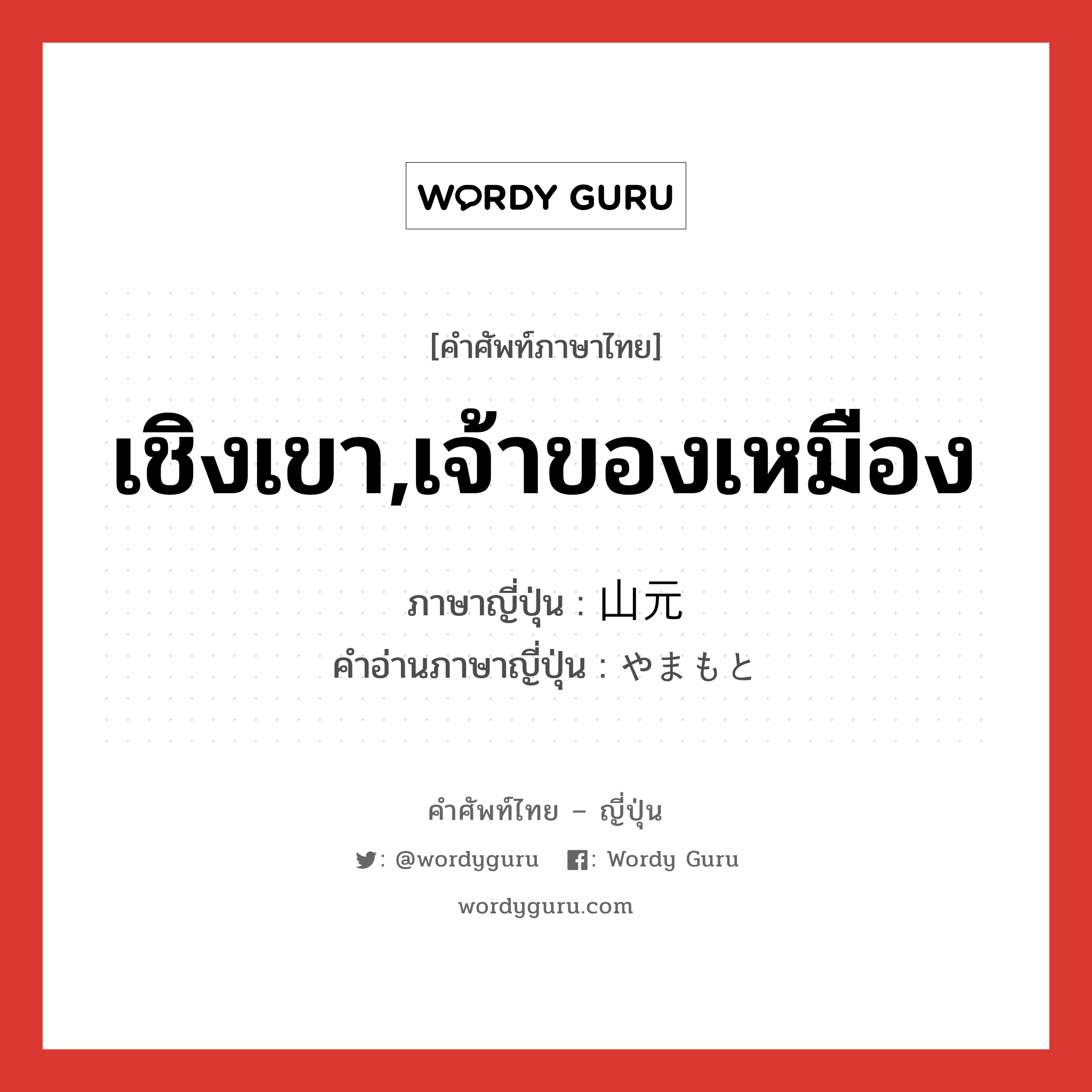 เชิงเขา,เจ้าของเหมือง ภาษาญี่ปุ่นคืออะไร, คำศัพท์ภาษาไทย - ญี่ปุ่น เชิงเขา,เจ้าของเหมือง ภาษาญี่ปุ่น 山元 คำอ่านภาษาญี่ปุ่น やまもと หมวด n หมวด n